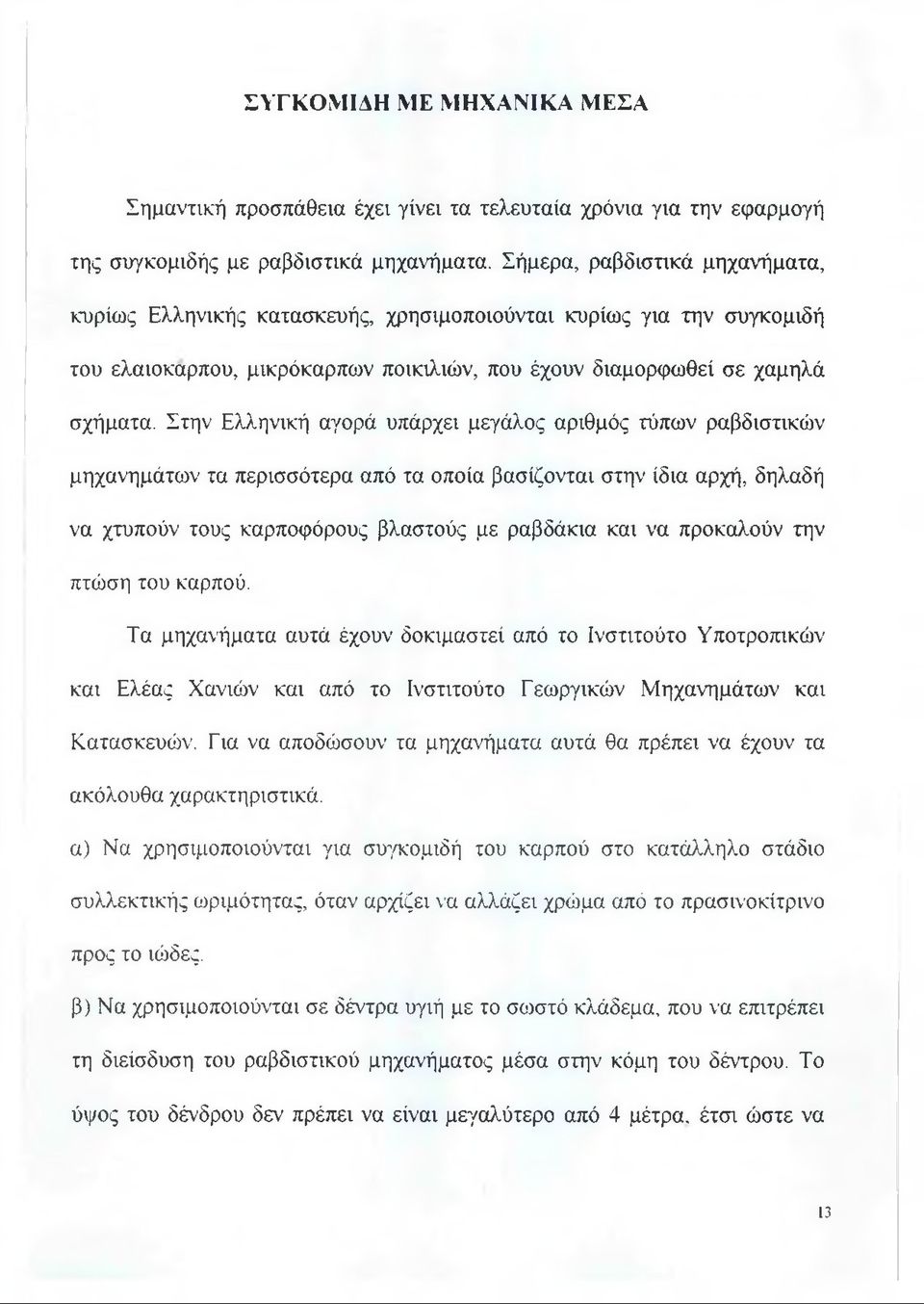 Στην Ελληνική αγορά υπάρχει μεγάλος αριθμός τύπων ραβδιστικών μηχανημάτων τα περισσότερα από τα οποία βασίζονται στην ίδια αρχή, δηλαδή να χτυπούν τους καρποφόρους βλαστούς με ραβδάκια και να