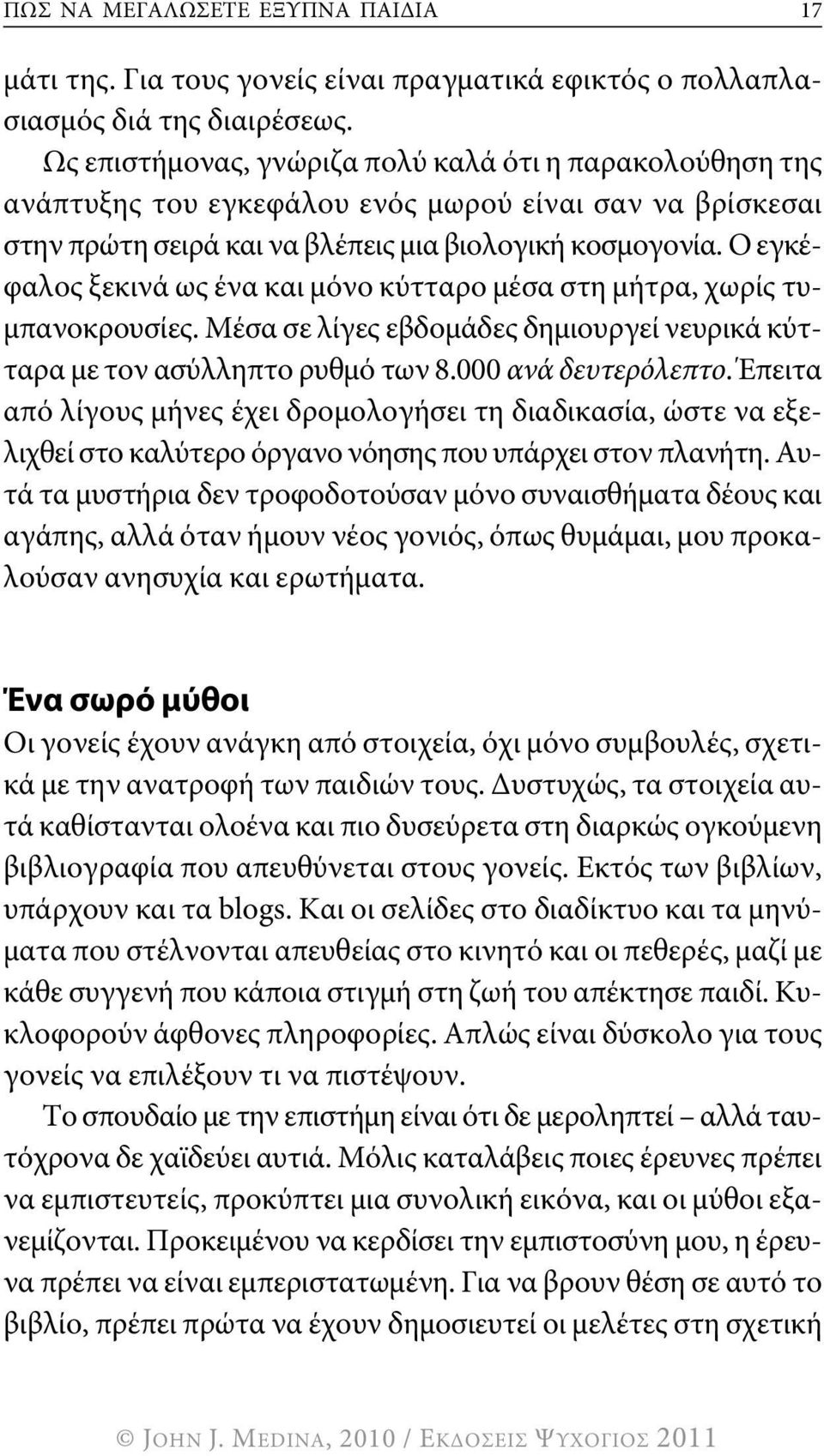 ο εγκέφαλος ξεκινά ως ένα και μόνο κύτταρο μέσα στη μήτρα, χωρίς τυμπανοκρουσίες. Μέσα σε λίγες εβδομάδες δημιουργεί νευρικά κύτταρα με τον ασύλληπτο ρυθμό των 8.000 ανά δευτερόλεπτο.