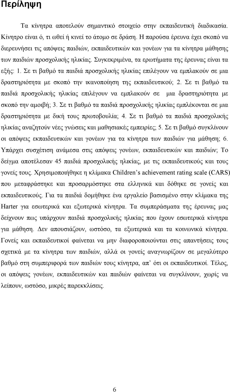 Συγκεκριμένα, τα ερωτήματα της έρευνας είναι τα εξής: 1. Σε τι βαθμό τα παιδιά προσχολικής ηλικίας επιλέγουν να εμπλακούν σε μια δραστηριότητα με σκοπό την ικανοποίηση της εκπαιδευτικού; 2.