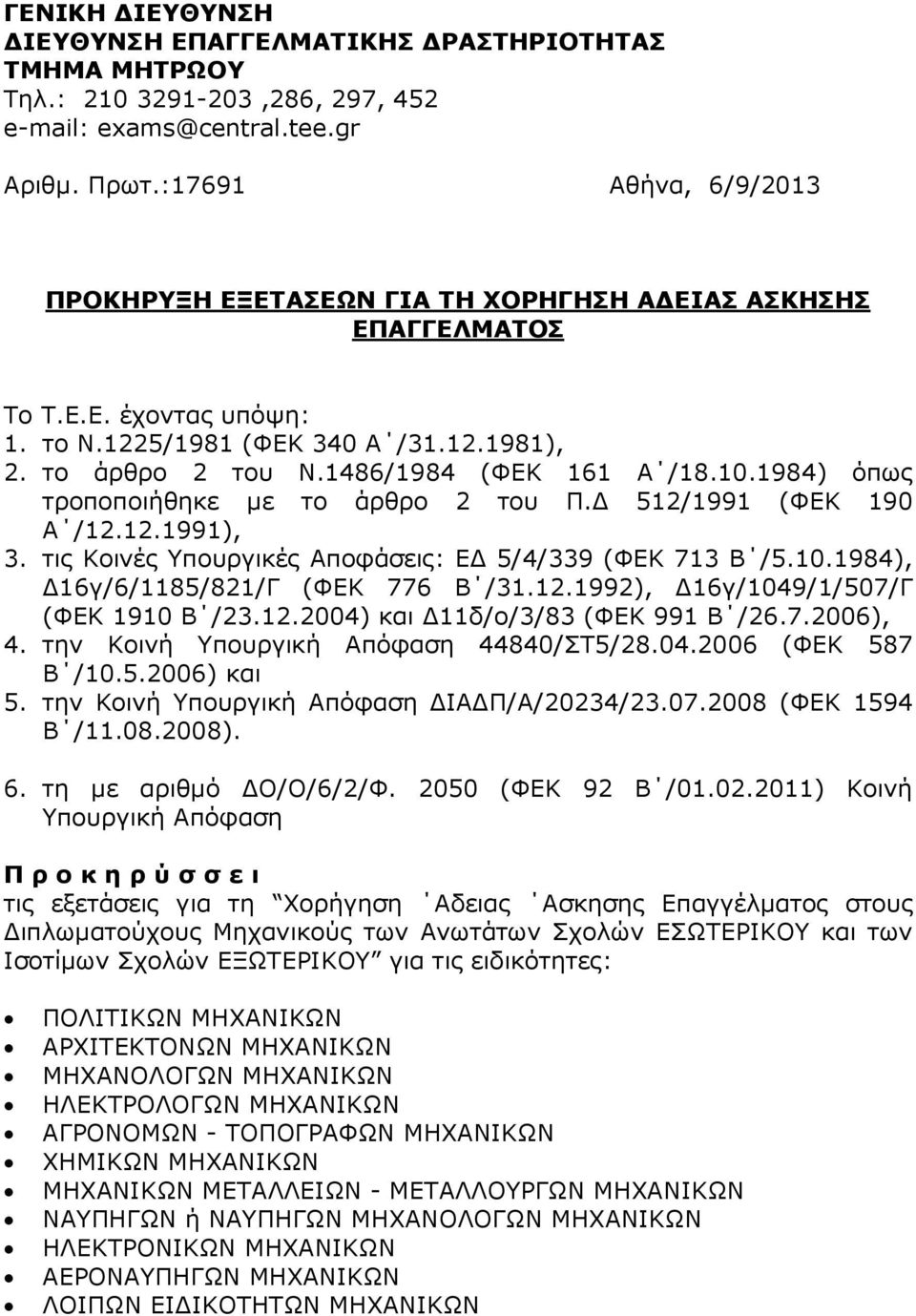 10.1984) όπως τροποποιήθηκε µε το άρθρο 2 του Π. 512/1991 (ΦΕΚ 190 Α /12.12.1991), 3. τις Κοινές Υπουργικές Αποφάσεις: Ε 5/4/339 (ΦΕΚ 713 Β /5.10.1984), 16γ/6/1185/821/Γ (ΦΕΚ 776 Β /31.12.1992), 16γ/1049/1/507/Γ (ΦΕΚ 1910 Β /23.