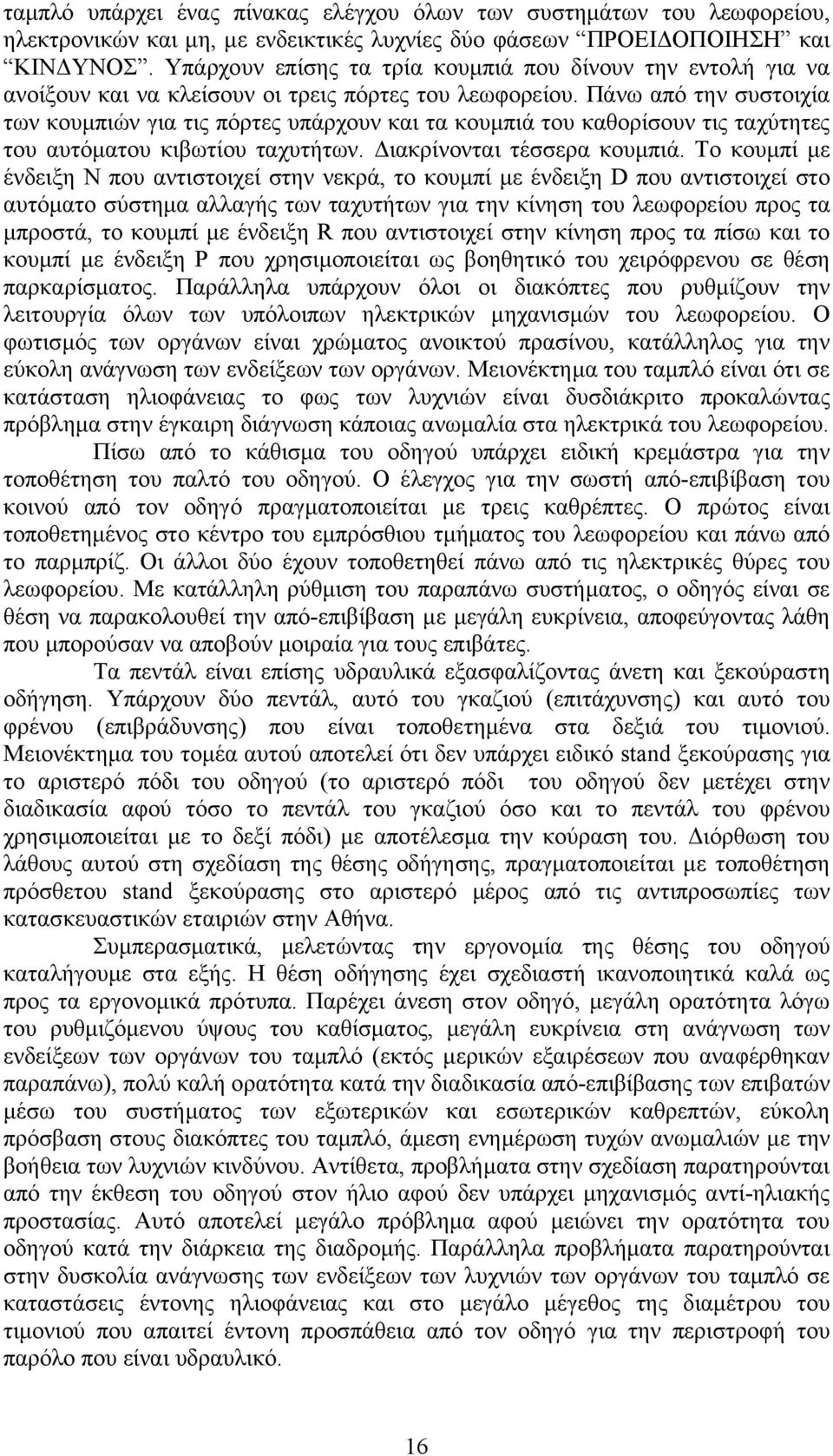 Πάνω από την συστοιχία των κουµπιών για τις πόρτες υπάρχουν και τα κουµπιά του καθορίσουν τις ταχύτητες του αυτόµατου κιβωτίου ταχυτήτων. ιακρίνονται τέσσερα κουµπιά.