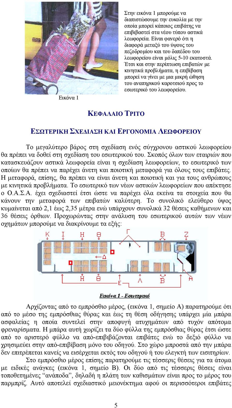 Έτσι και στην περίπτωση επιβατών µε κινητικά προβλήµατα, η επιβίβαση µπορεί να γίνει µε µια µικρή ώθηση του αναπηρικού καροτσιού προς το εσωτερικό του λεωφορείου.