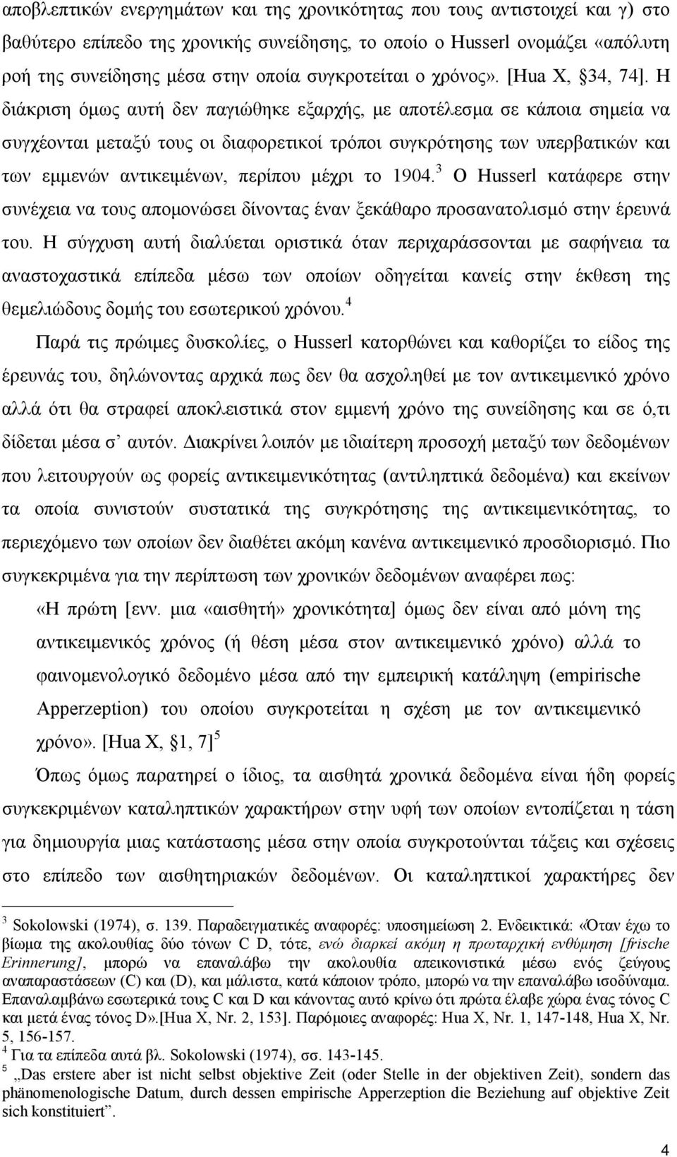 Η διάκριση όμως αυτή δεν παγιώθηκε εξαρχής, με αποτέλεσμα σε κάποια σημεία να συγχέονται μεταξύ τους οι διαφορετικοί τρόποι συγκρότησης των υπερβατικών και των εμμενών αντικειμένων, περίπου μέχρι το