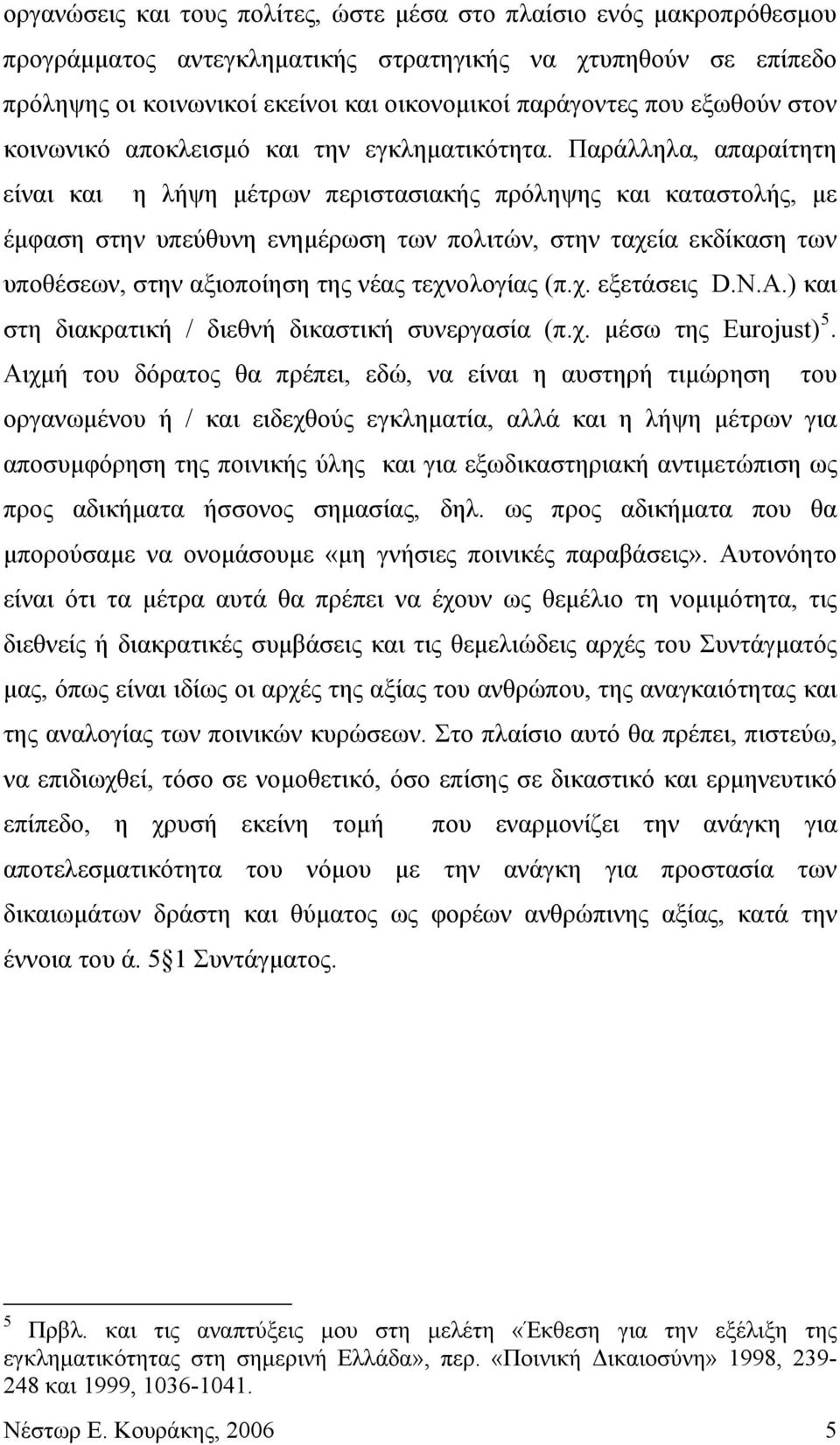Παράλληλα, απαραίτητη είναι και η λήψη μέτρων περιστασιακής πρόληψης και καταστολής, με έμφαση στην υπεύθυνη ενημέρωση των πολιτών, στην ταχεία εκδίκαση των υποθέσεων, στην αξιοποίηση της νέας