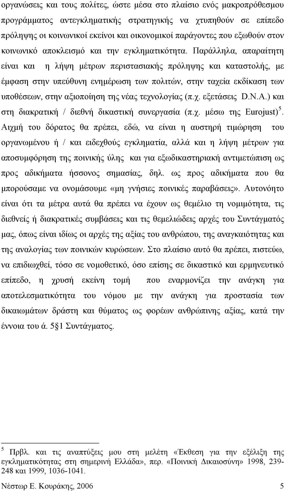 Παράλληλα, απαραίτητη είναι και η λήψη μέτρων περιστασιακής πρόληψης και καταστολής, με έμφαση στην υπεύθυνη ενημέρωση των πολιτών, στην ταχεία εκδίκαση των υποθέσεων, στην αξιοποίηση της νέας