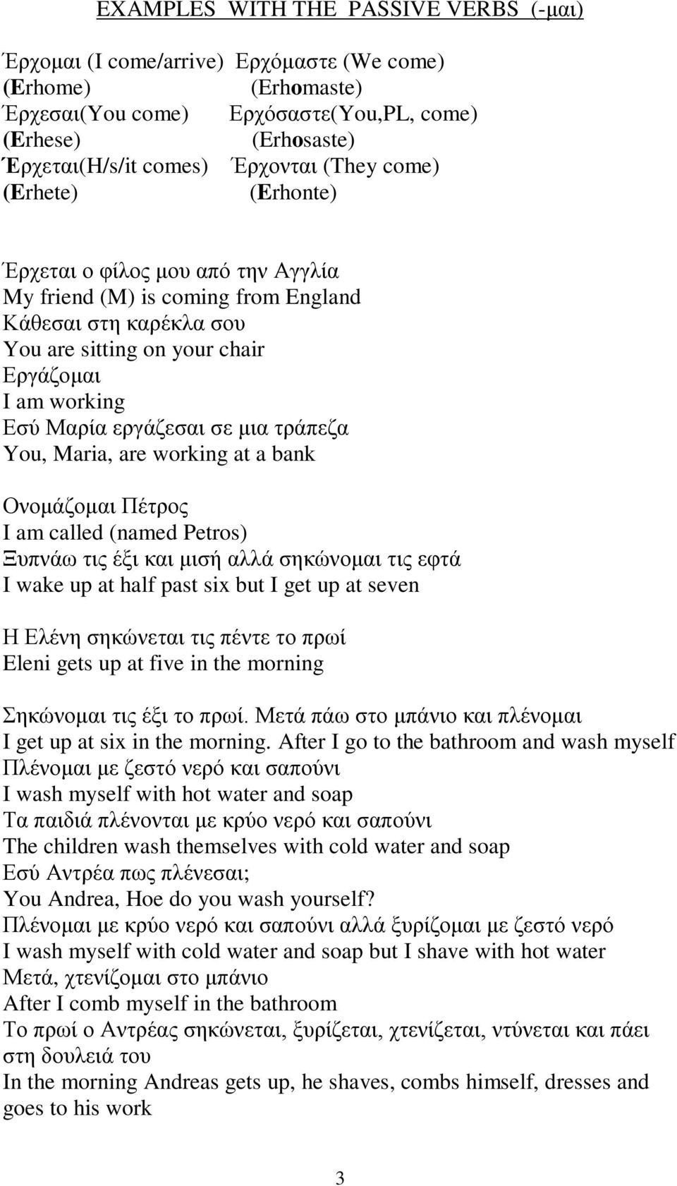 σε μια τράπεζα You, Maria, are working at a bank Ονομάζομαι Πέτρος I am called (named Petros) Ξυπνάω τις έξι και μισή αλλά σηκώνομαι τις εφτά I wake up at half past six but I get up at seven Η Ελένη