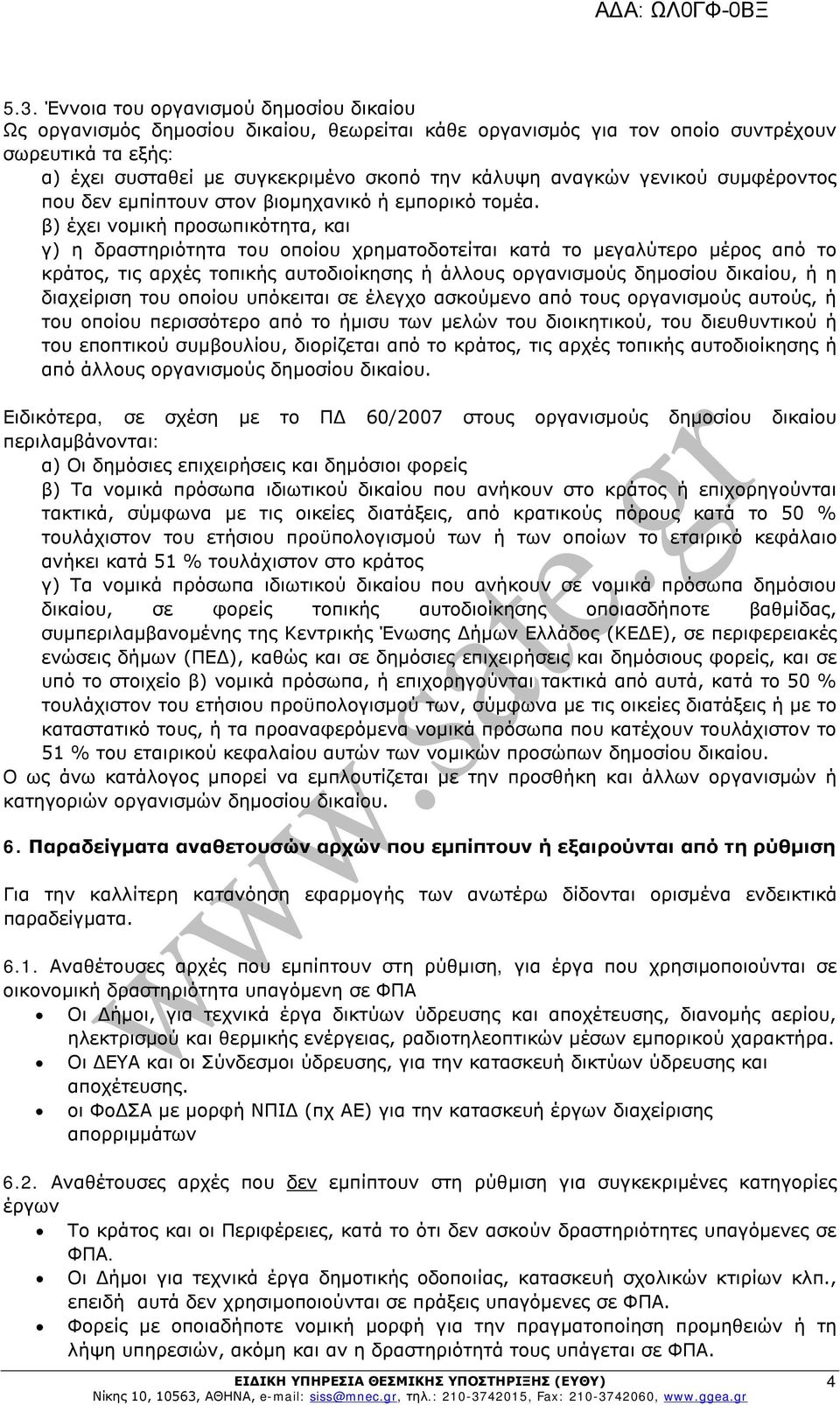 β) έχει νομική προσωπικότητα, και γ) η δραστηριότητα του οποίου χρηματοδοτείται κατά το μεγαλύτερο μέρος από το κράτος, τις αρχές τοπικής αυτοδιοίκησης ή άλλους οργανισμούς δημοσίου δικαίου, ή η