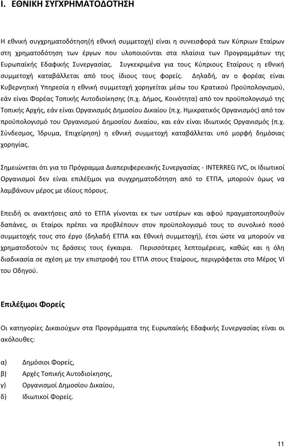 Δηλαδή, αν ο φορέας είναι Κυβερνητική Υπηρεσία η εθνική συμμετοχή χορηγείται μέσω του Κρατικού Προϋπολογισμού, εάν είναι Φορέας Τοπικής Αυτοδιοίκησης (π.χ. Δήμος, Κοινότητα) από τον προϋπολογισμό της Τοπικής Αρχής, εάν είναι Οργανισμός Δημοσίου Δικαίου (π.