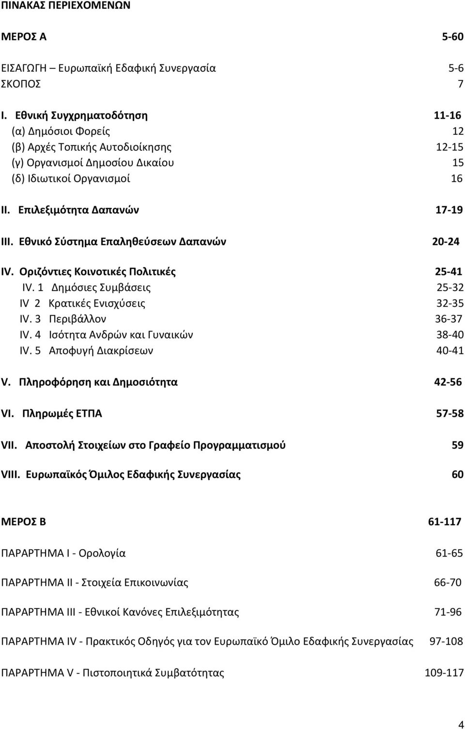 Εθνικό Σύστημα Επαληθεύσεων Δαπανών 20 24 ΙV. Οριζόντιες Κοινοτικές Πολιτικές 25 41 ΙV. 1 Δημόσιες Συμβάσεις 25 32 ΙV 2 Κρατικές Ενισχύσεις 32 35 ΙV. 3 Περιβάλλον 36 37 ΙV.