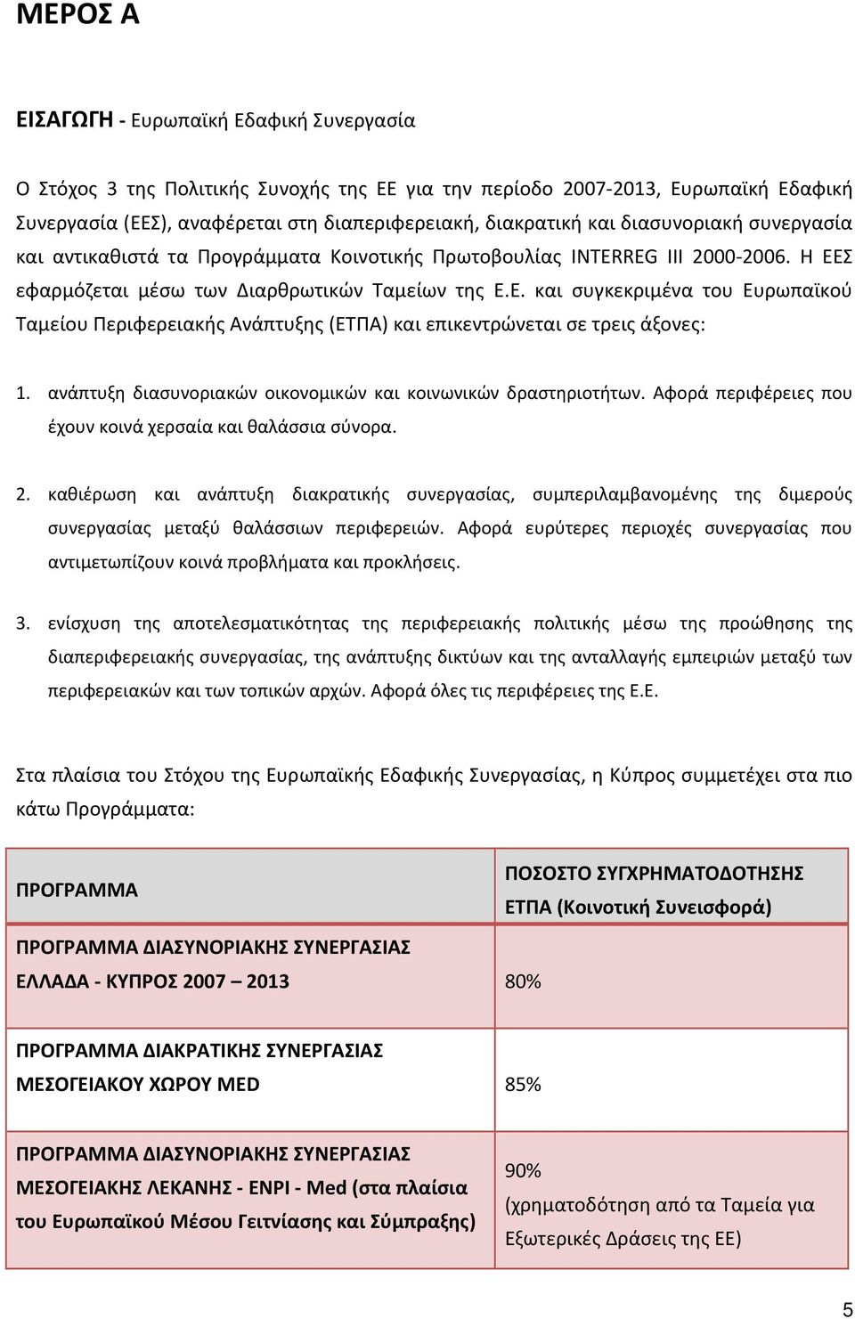 Σ εφαρμόζεται μέσω των Διαρθρωτικών Ταμείων της Ε.Ε. και συγκεκριμένα του Ευρωπαϊκού Ταμείου Περιφερειακής Ανάπτυξης (ΕΤΠΑ) και επικεντρώνεται σε τρεις άξονες: 1.