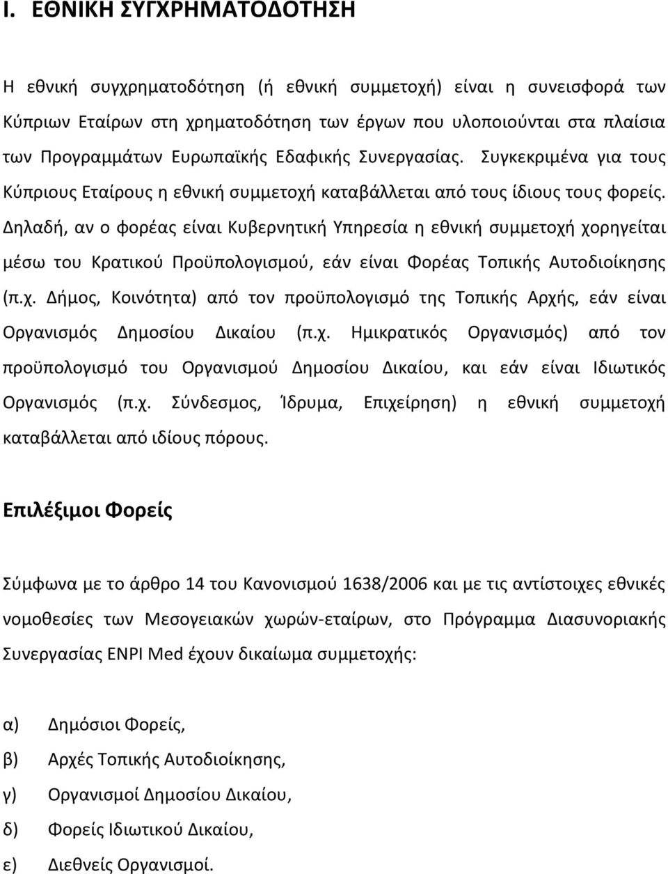 Δηλαδή, αν ο φορέας είναι Κυβερνητική Υπηρεσία η εθνική συμμετοχή χορηγείται μέσω του Κρατικού Προϋπολογισμού, εάν είναι Φορέας Τοπικής Αυτοδιοίκησης (π.χ. Δήμος, Κοινότητα) από τον προϋπολογισμό της Τοπικής Αρχής, εάν είναι Οργανισμός Δημοσίου Δικαίου (π.