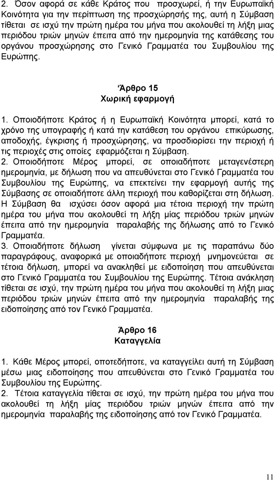 Οποιοδήποτε Κράτος ή η Ευρωπαϊκή Κοινότητα μπορεί, κατά το χρόνο της υπογραφής ή κατά την κατάθεση του οργάνου επικύρωσης, αποδοχής, έγκρισης ή προσχώρησης, να προσδιορίσει την περιοχή ή τις περιοχές