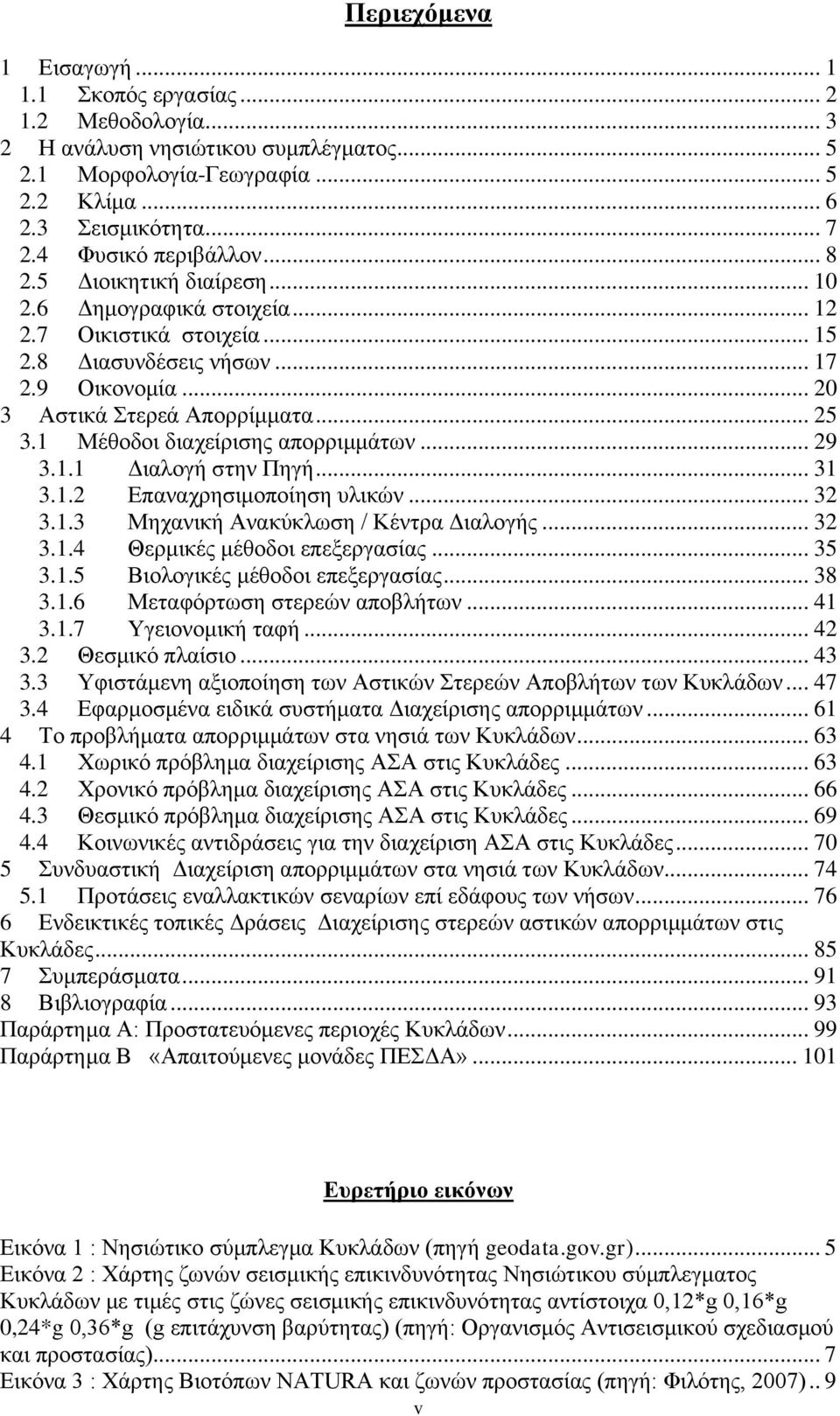 1 Μέθοδοι διαχείρισης απορριμμάτων... 29 3.1.1 Διαλογή στην Πηγή... 31 3.1.2 Επαναχρησιμοποίηση υλικών... 32 3.1.3 Μηχανική Ανακύκλωση / Κέντρα Διαλογής... 32 3.1.4 Θερμικές μέθοδοι επεξεργασίας.