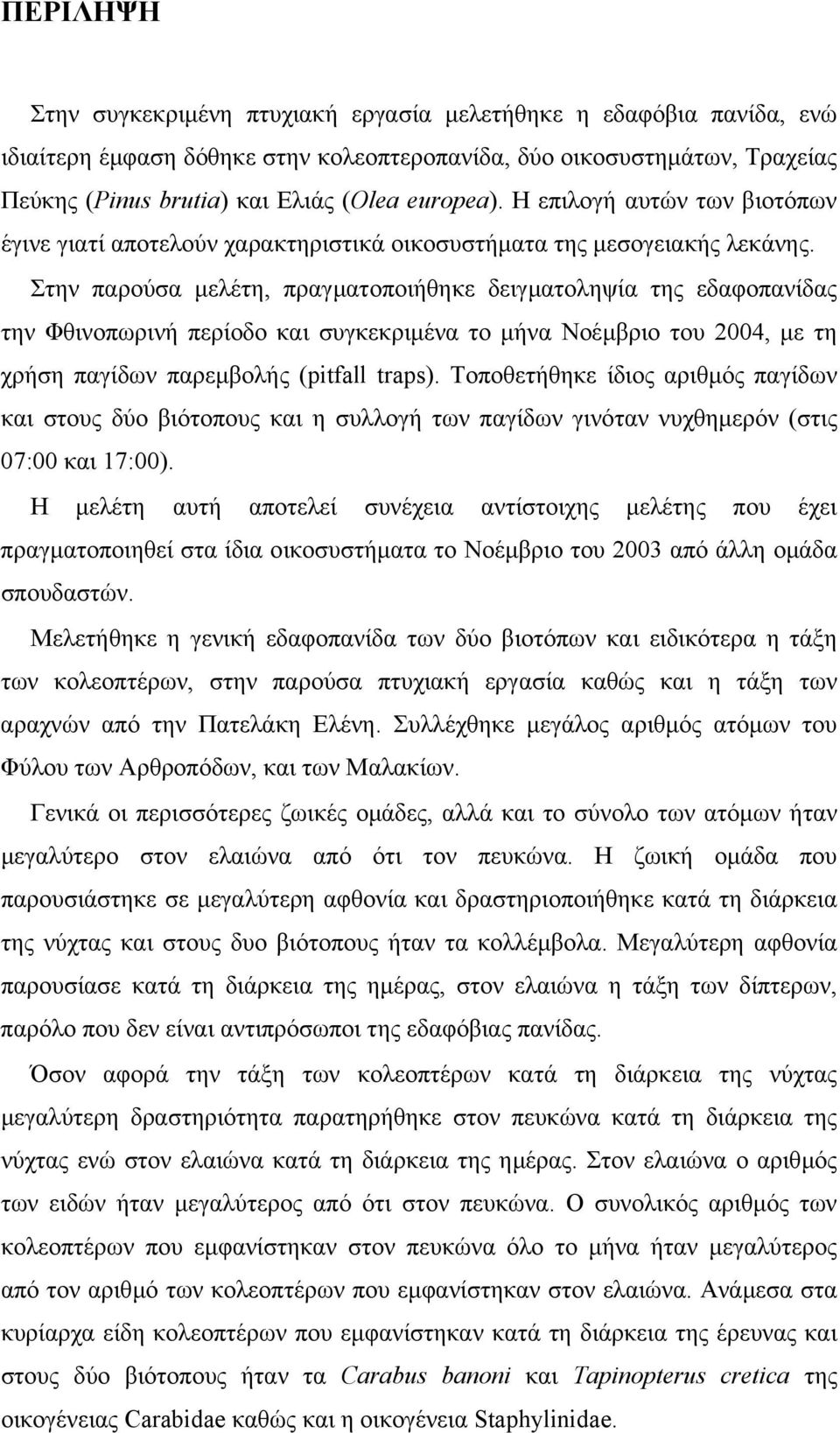 Στην παρούσα µελέτη, πραγµατοποιήθηκε δειγµατοληψία της εδαφοπανίδας την Φθινοπωρινή περίοδο και συγκεκριµένα το µήνα Νοέµβριο του 2004, µε τη χρήση παγίδων παρεµβολής (pitfall traps).