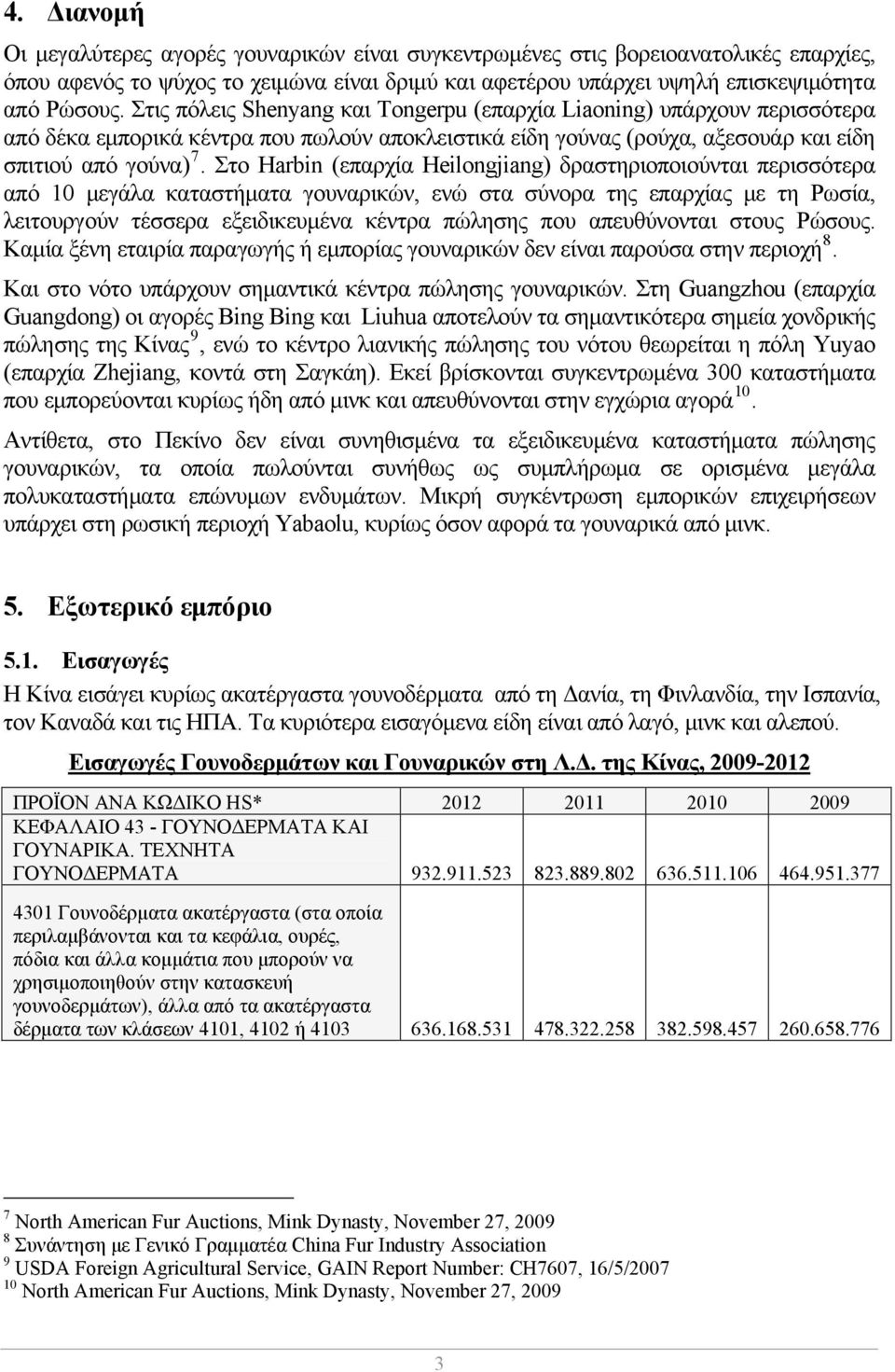 Στο Harbin (επαρχία Heilongjiang) δραστηριοποιούνται περισσότερα από 10 μεγάλα καταστήματα γουναρικών, ενώ στα σύνορα της επαρχίας με τη Ρωσία, λειτουργούν τέσσερα εξειδικευμένα κέντρα πώλησης που