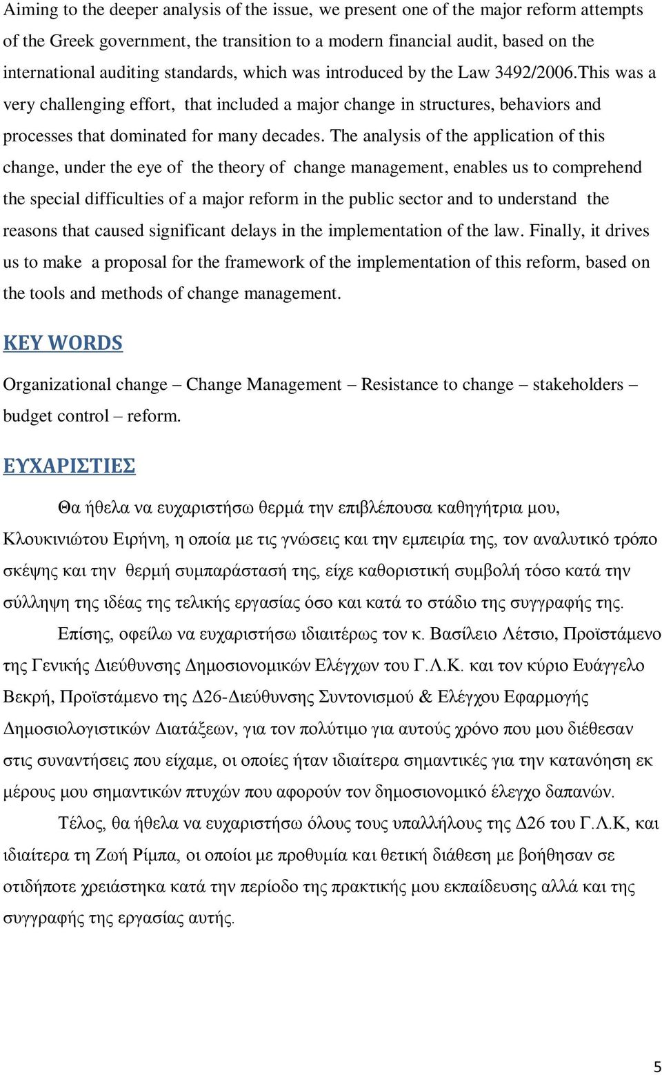 The analysis of the application of this change, under the eye of the theory of change management, enables us to comprehend the special difficulties of a major reform in the public sector and to