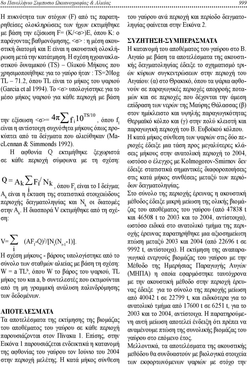 Η σχέση ηχοανακλαστικού δυναμικού (TS) Ολικού Μήκους που χρησιμοποιήθηκε για το γαύρο ήταν : TS=2lg ΤL 71.2, όπου ΤL είναι το μήκος του ψαριού (Garcia et al 1994).