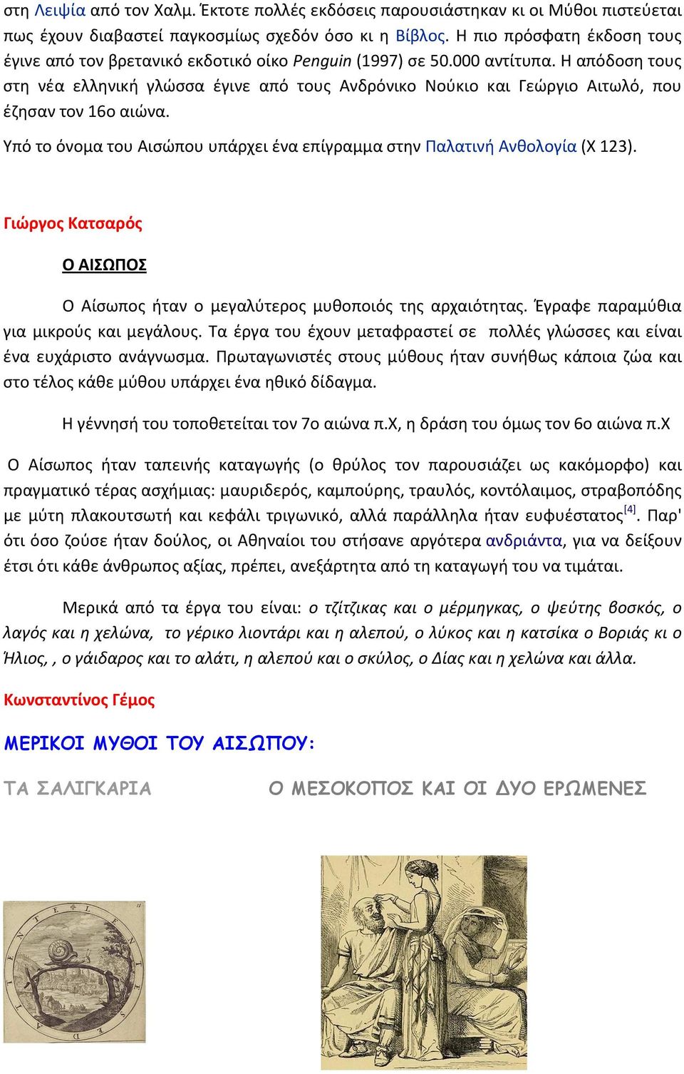 Η απόδοση τους στη νέα ελληνική γλώσσα έγινε από τους Ανδρόνικο Νούκιο και Γεώργιο Αιτωλό, που έζησαν τον 16ο αιώνα. Υπό το όνομα του Αισώπου υπάρχει ένα επίγραμμα στην Παλατινή Ανθολογία (Χ 123).