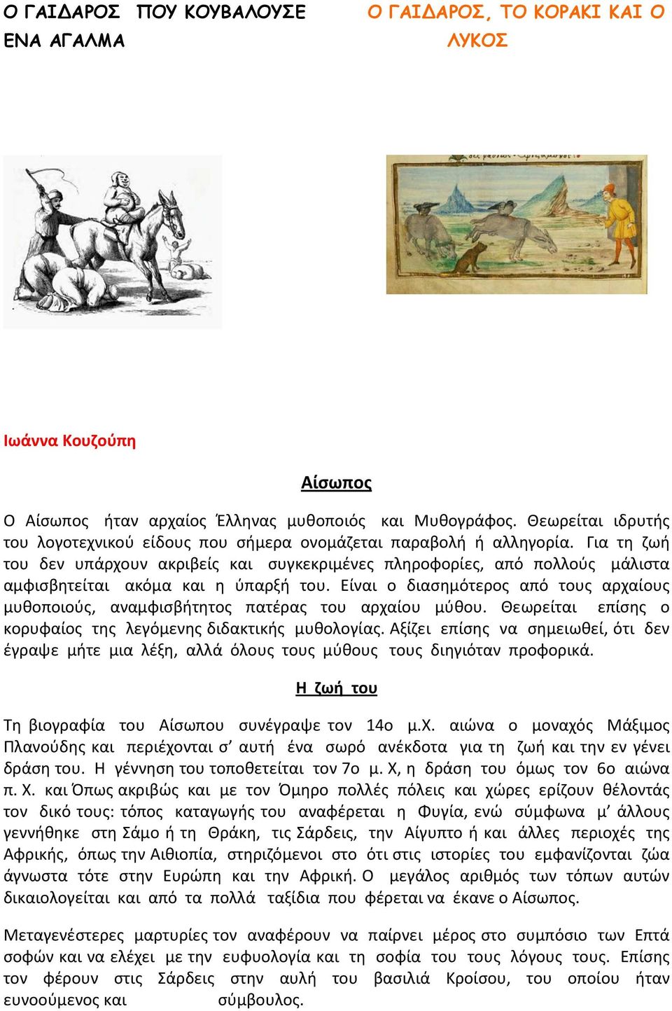 Για τη ζωή του δεν υπάρχουν ακριβείς και συγκεκριμένες πληροφορίες, από πολλούς μάλιστα αμφισβητείται ακόμα και η ύπαρξή του.