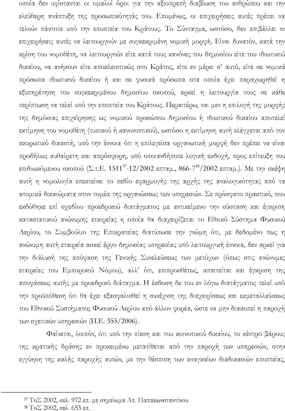 Είναι δυνατόν, κατά την κρίση του νομοθέτη, να λειτουργούν είτε κατά τους κανόνες του δημοσίου είτε του ιδιωτικού δικαίου, να ανήκουν είτε αποκλειστικώς στο Κράτος, είτε εν μέρει σ αυτό, είτε σε
