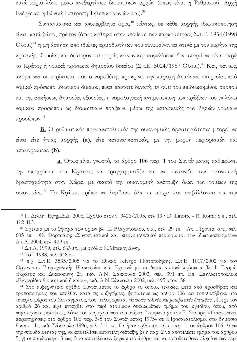 ) 41 η μη άσκηση από ιδιώτες αρμοδιοτήτων που συνυφαίνονται στενά με τον πυρήνα της κρατικής εξουσίας και δεύτερον ότι φορείς κοινωνικής ασφαλίσεως δεν μπορεί να είναι παρά το Κράτος ή νομικά πρόσωπα