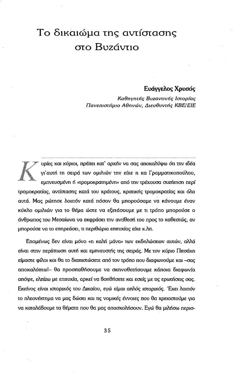 αυτά. Μας ρώτησε λοιπόν κατά πόσον θα μπορούσαμε να κάνουμε έναν κύκλο ομιλιών για το θέμα ώστε να εξετάσουμε με τι τρόπο μπορούσε ο άνθρωπος του Μεσαίωνα να εκφράσει την αντίθεση του προς το