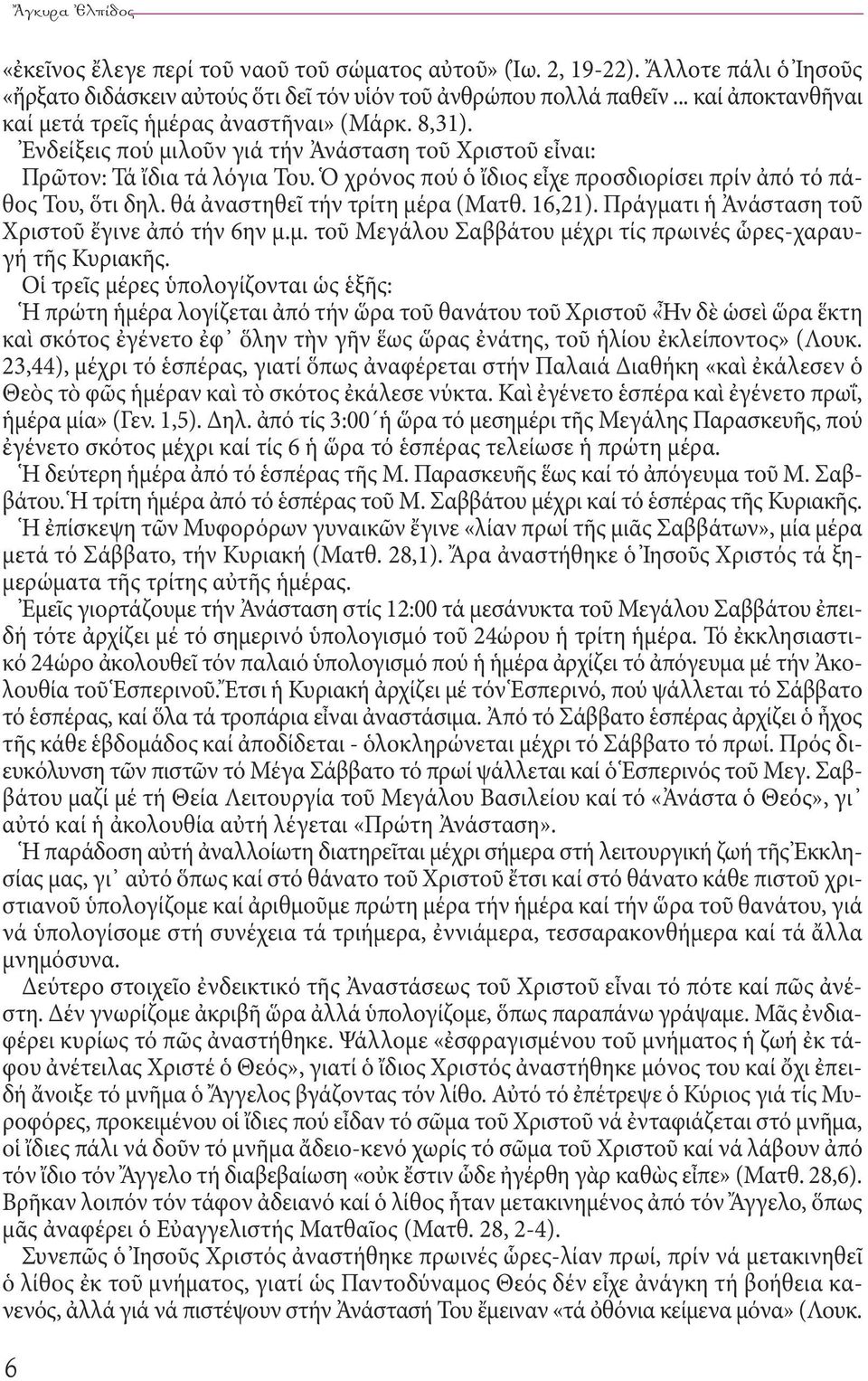 Ὁ χρόνος πού ὁ ἴδιος εἶχε προσδιορίσει πρίν ἀπό τό πάθος Του, ὅτι δηλ. θά ἀναστηθεῖ τήν τρίτη μέρα (Ματθ. 16,21). Πράγματι ἡ Ἀνάσταση τοῦ Χριστοῦ ἔγινε ἀπό τήν 6ην μ.μ. τοῦ Μεγάλου Σαββάτου μέχρι τίς πρωινές ὧρες-χαραυγή τῆς Κυριακῆς.