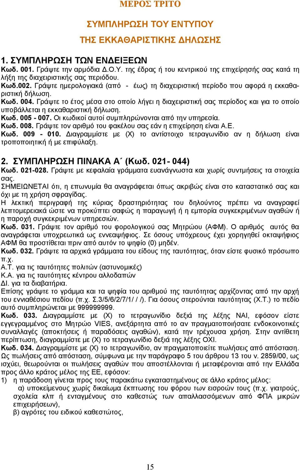 Γράψτε το έτος μέσα στο οποίο λήγει η διαχειριστική σας περίοδος και για το οποίο υποβάλλεται η εκκαθαριστική δήλωση. Κωδ. 005-007. Οι κωδικοί αυτοί συμπληρώνονται από την υπηρεσία. Κωδ. 008.