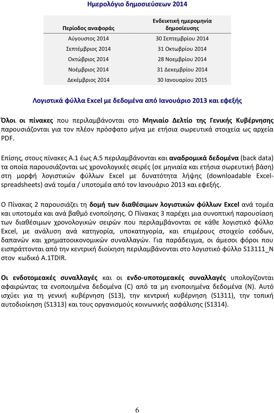 παρουσιάζονται για τον πλέον πρόσφατο μήνα με ετήσια σωρευτικά στοιχεία ως αρχεία PDF. Επίσης, στους πίνακες Α.1 έως Α.