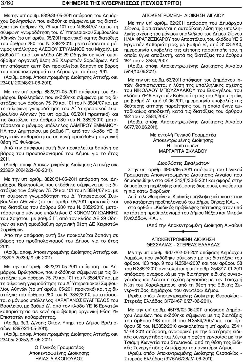 3852/2010, μετατάσσεται ο μό νιμος υπάλληλος ΑΛΕΞΙΟΥ ΣΤΥΛΙΑΝΟΣ του Μιχαήλ, με βαθμό Γ, από τον κλάδο ΔΕ 29 Οδηγών σε κενή ομοι όβαθμη οργανική θέση ΔΕ Χειριστών Σαρώθρων.
