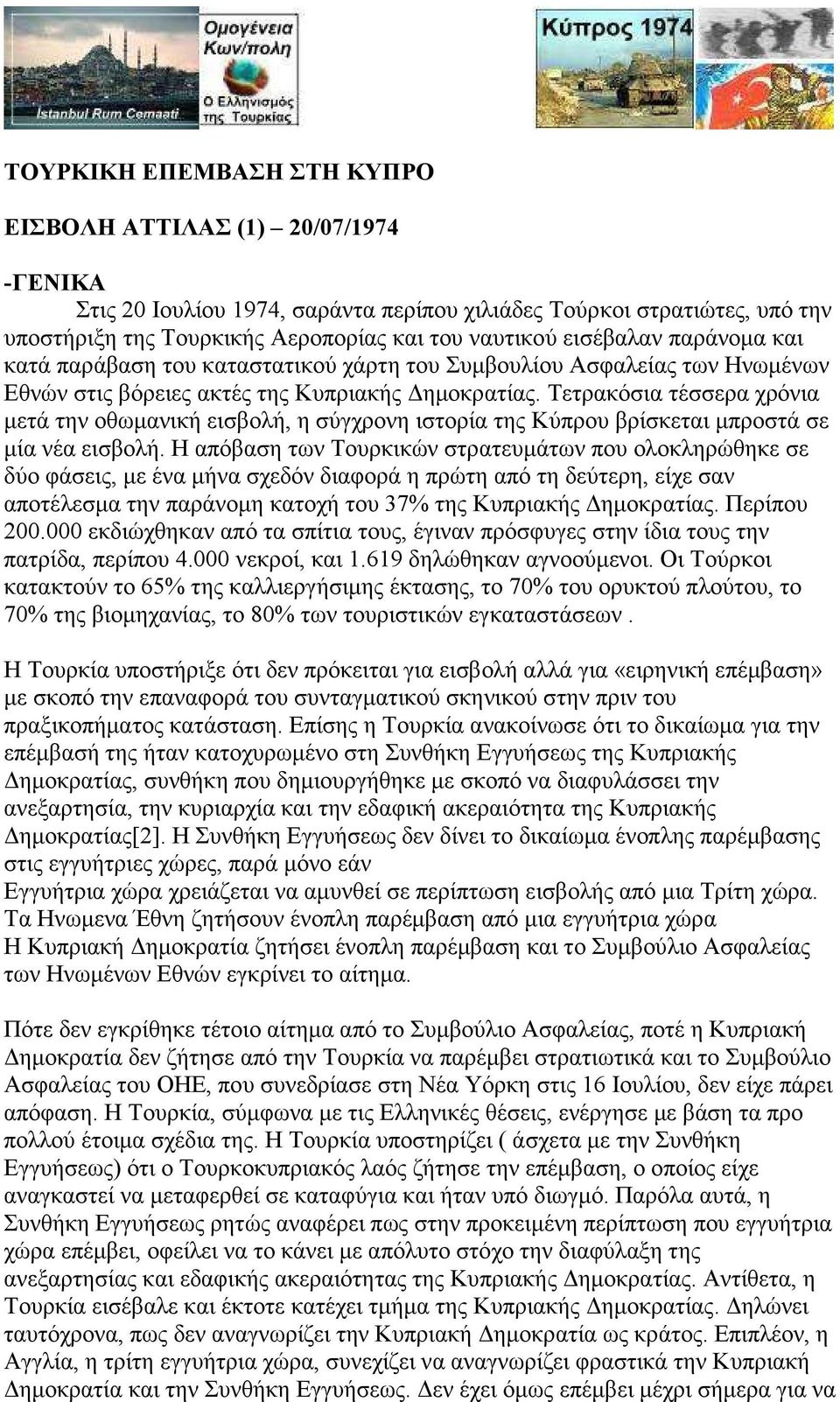 Τετρακόσια τέσσερα χρόνια µετά την οθωµανική εισβολή, η σύγχρονη ιστορία της Κύπρου βρίσκεται µπροστά σε µία νέα εισβολή.