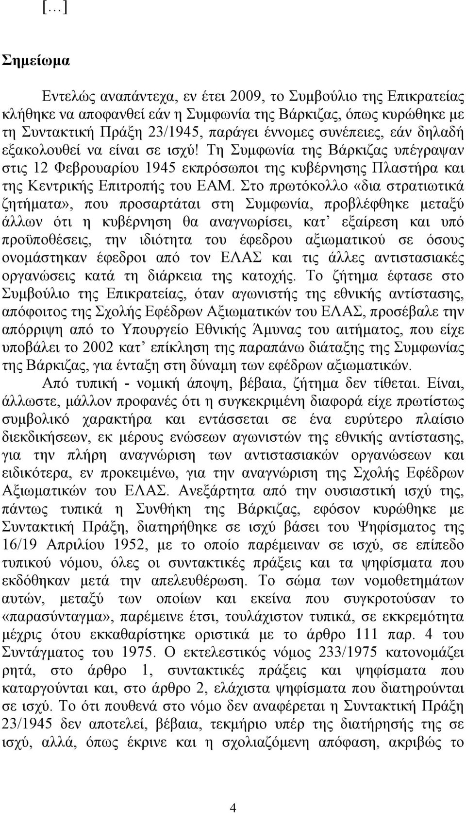 Στο πρωτόκολλο «δια στρατιωτικά ζητήματα», που προσαρτάται στη Συμφωνία, προβλέφθηκε μεταξύ άλλων ότι η κυβέρνηση θα αναγνωρίσει, κατ εξαίρεση και υπό προϋποθέσεις, την ιδιότητα του έφεδρου