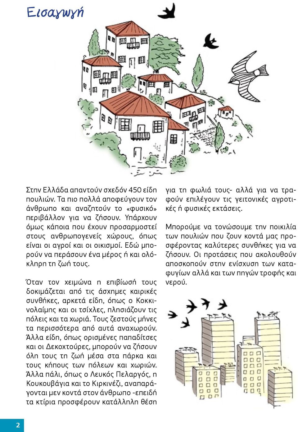 Όταν τον χειμώνα η επιβίωσή τους δοκιμάζεται από τις άσχημες καιρικές συνθήκες, αρκετά είδη, όπως ο Κοκκινολαίμης και οι τσίχλες, πλησιάζουν τις πόλεις και τα χωριά.