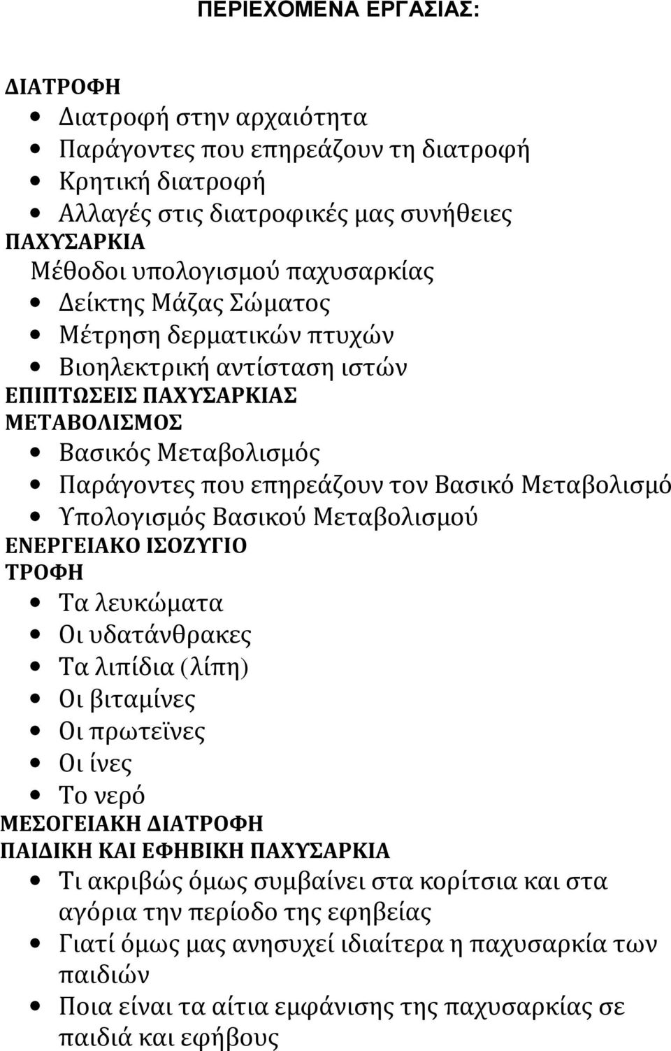Βασικού Μεταβολισμού ΕΝΕΡΓΕΙΑΚΟ ΙΣΟΖΥΓΙΟ ΤΡΟΦΗ Τα λευκώματα Οι υδατάνθρακες Τα λιπίδια (λίπη) Οι βιταμίνες Οι πρωτεϊνες Οι ίνες Το νερό ΜΕΣΟΓΕΙΑΚΗ ΔΙΑΤΡΟΦΗ ΠΑΙΔΙΚΗ ΚΑΙ ΕΦΗΒΙΚΗ ΠΑΧΥΣΑΡΚΙΑ Τι
