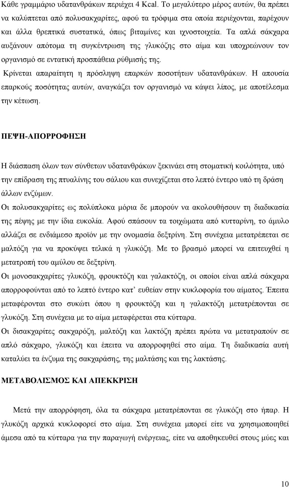 Τα απλά σάκχαρα αυξάνουν απότομα τη συγκέντρωση της γλυκόζης στο αίμα και υποχρεώνουν τον οργανισμό σε εντατική προσπάθεια ρύθμισής της. Κρίνεται απαραίτητη η πρόσληψη επαρκών ποσοτήτων υδατανθράκων.