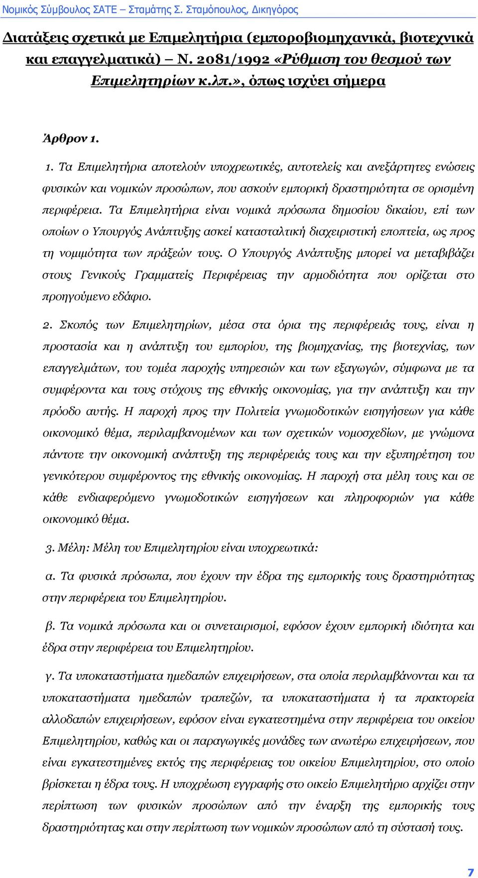 Τα Επιµελητήρια είναι νοµικά πρόσωπα δηµοσίου δικαίου, επί των οποίων ο Υπουργός Ανάπτυξης ασκεί κατασταλτική διαχειριστική εποπτεία, ως προς τη νοµιµότητα των πράξεών τους.