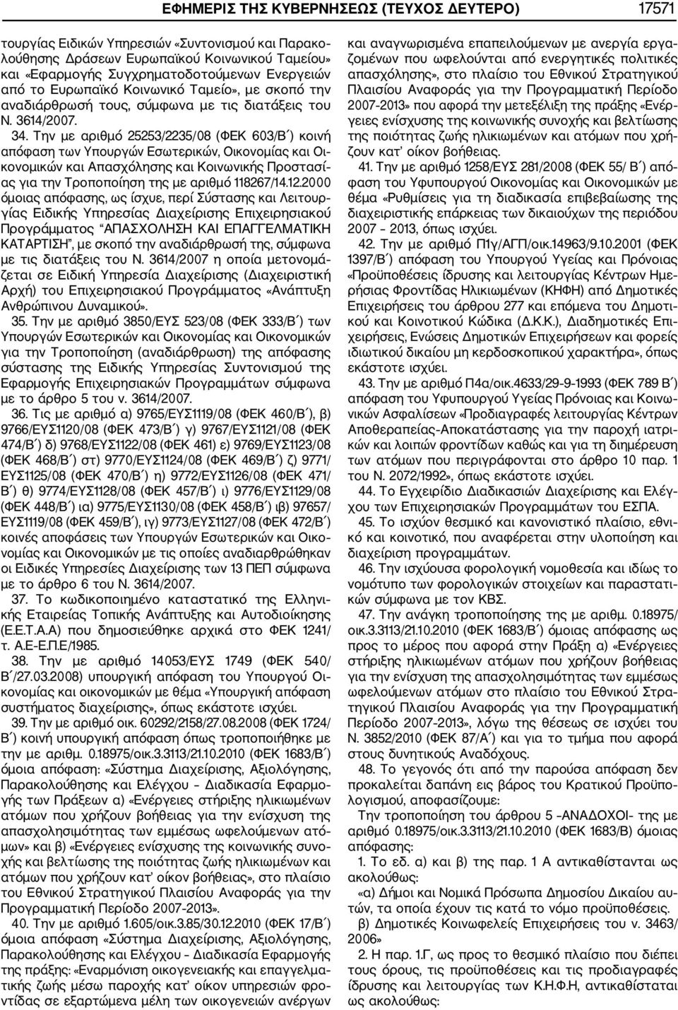 Την με αριθμό 25253/2235/08 (ΦΕΚ 603/Β ) κοινή απόφαση των Υπουργών Εσωτερικών, Οικονομίας και Οι κονομικών και Απασχόλησης και Κοινωνικής Προστασί ας για την Τροποποίηση της με αριθμό 118267/14.12.