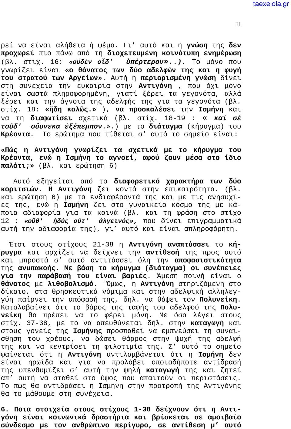 Αυτή η περιορισμένη γνώση δίνει στη συνέχεια την ευκαιρία στην Αντιγόνη, που όχι μόνο είναι σωστά πληροφορημένη, γιατί ξέρει τα γεγονότα, αλλά ξέρει και την άγνοια της αδελφής της για τα γεγονότα (βλ.