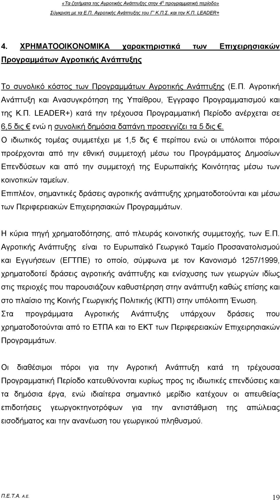 Ο ιδιωτικός τομέας συμμετέχει με 1,5 δις περίπου ενώ οι υπόλοιποι πόροι προέρχονται από την εθνική συμμετοχή μέσω του Προγράμματος Δημοσίων Επενδύσεων και από την συμμετοχή της Ευρωπαϊκής Κοινότητας