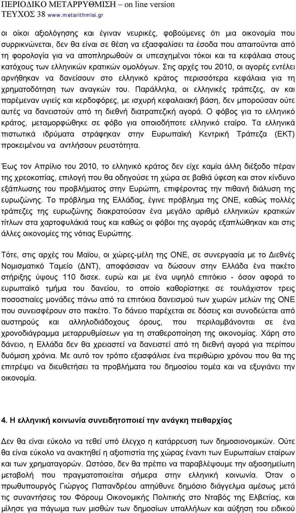 Στις αρχές του 2010, οι αγορές εντέλει αρνήθηκαν να δανείσουν στο ελληνικό κράτος περισσότερα κεφάλαια για τη χρηματοδότηση των αναγκών του.