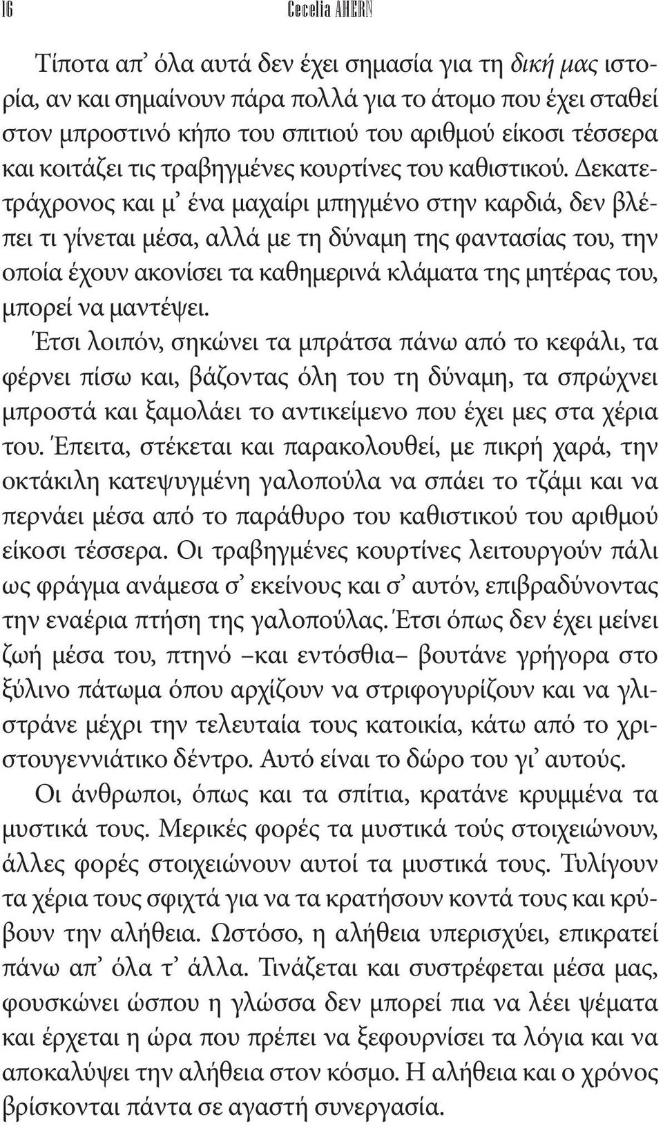 Δεκατετράχρονος και μ ένα μαχαίρι μπηγμένο στην καρδιά, δεν βλέπει τι γίνεται μέσα, αλλά με τη δύναμη της φαντασίας του, την οποία έχουν ακονίσει τα καθημερινά κλάματα της μητέρας του, μπορεί να