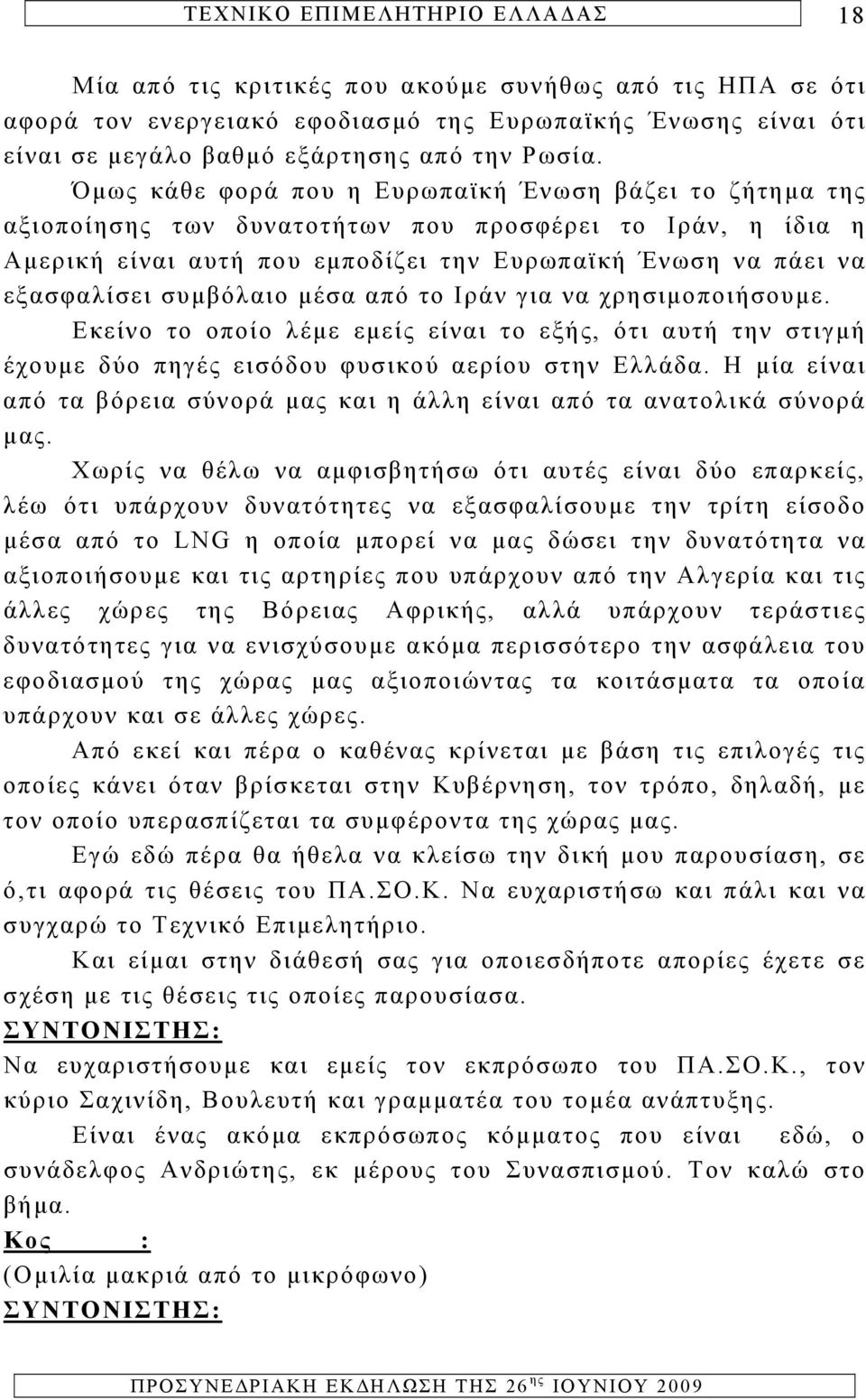 συμβόλαιο μέσα από το Ιράν για να χρησιμοποιήσουμε. Εκείνο το οποίο λέμε εμείς είναι το εξής, ότι αυτή την στιγμή έχουμε δύο πηγές εισόδου φυσικού αερίου στην Ελλάδα.