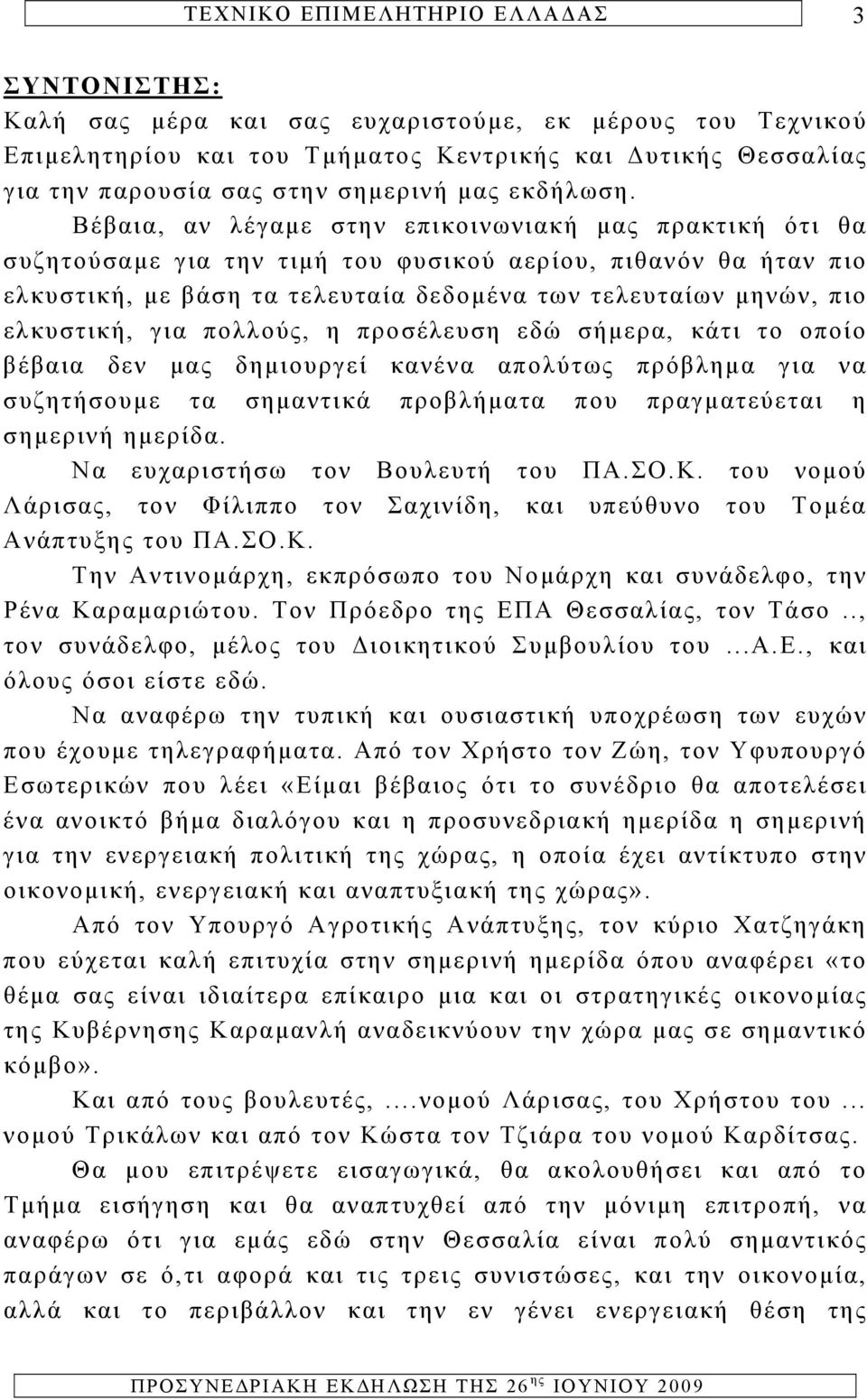 για πολλούς, η προσέλευση εδώ σήμερα, κάτι το οποίο βέβαια δεν μας δημιουργεί κανένα απολύτως πρόβλημα για να συζητήσουμε τα σημαντικά προβλήματα που πραγματεύεται η σημερινή ημερίδα.