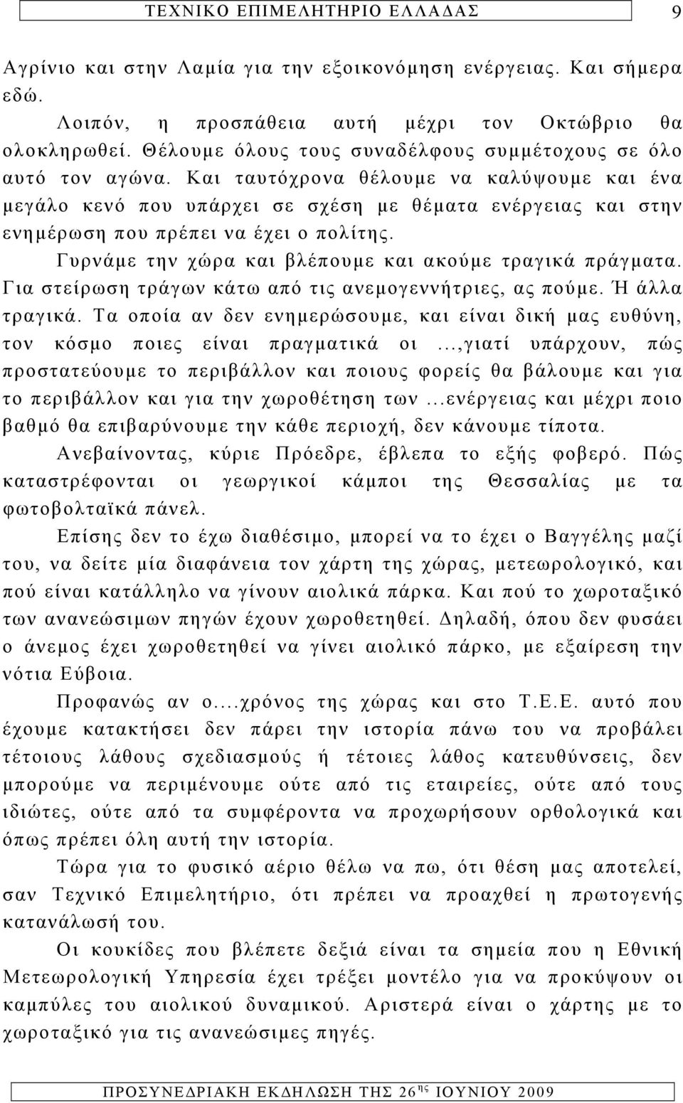 Γυρνάμε την χώρα και βλέπουμε και ακούμε τραγικά πράγματα. Για στείρωση τράγων κάτω από τις ανεμογεννήτριες, ας πούμε. Ή άλλα τραγικά.