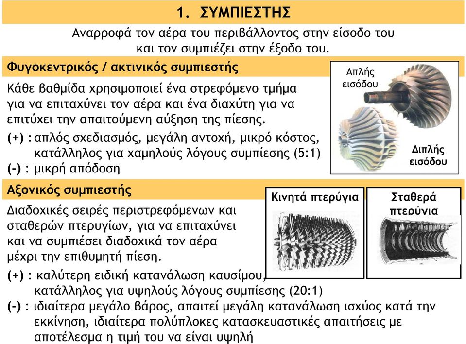 (+) :απλός σχεδιασμός, μεγάλη αντοχή, μικρό κόστος, κατάλληλος για χαμηλούς λόγους συμπίεσης (5:1) (-) : μικρή απόδοση Αξονικός συμπιεστής Διαδοχικές σειρές περιστρεφόμενων και σταθερών πτερυγίων,