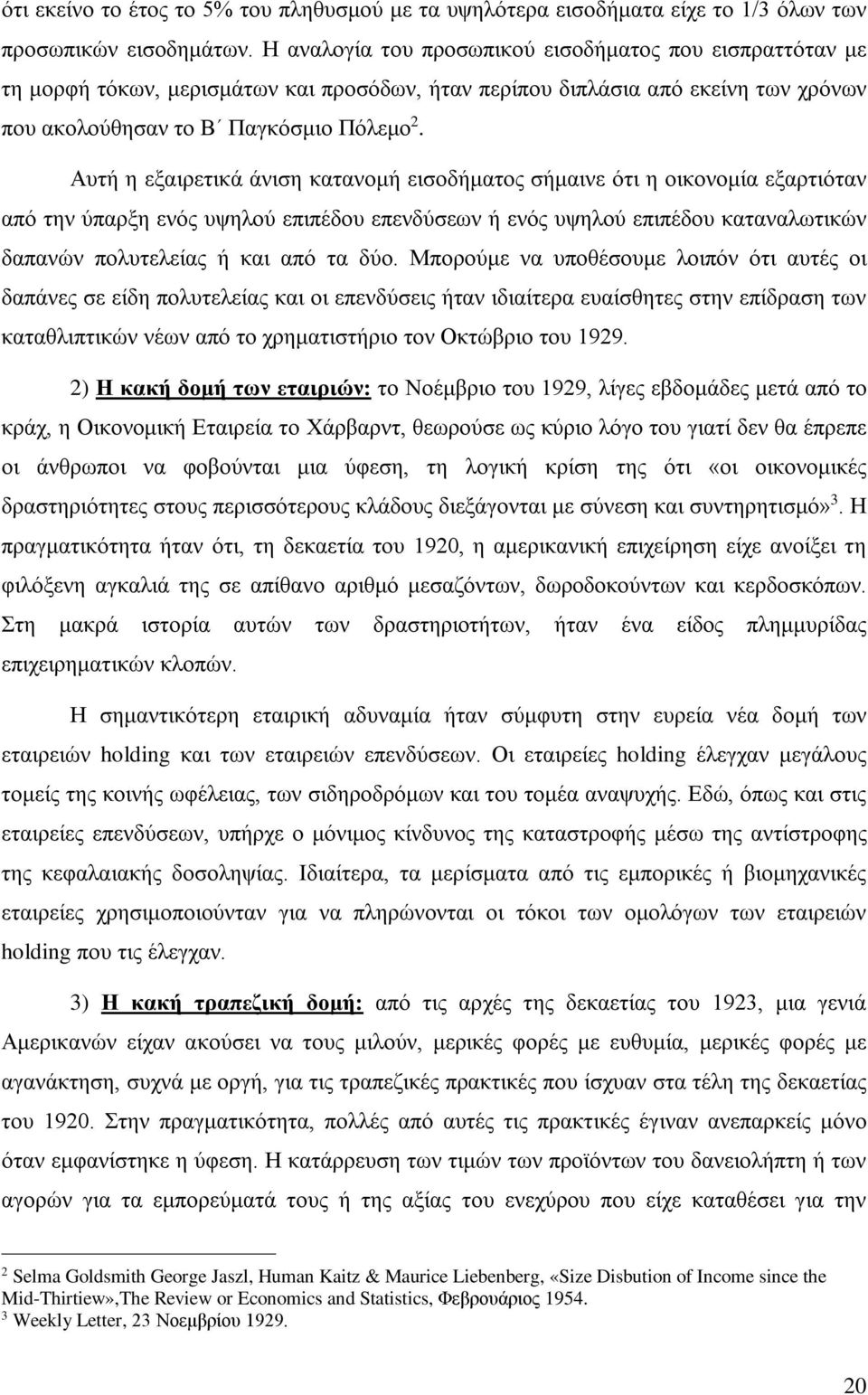 Αυτή η εξαιρετικά άνιση κατανομή εισοδήματος σήμαινε ότι η οικονομία εξαρτιόταν από την ύπαρξη ενός υψηλού επιπέδου επενδύσεων ή ενός υψηλού επιπέδου καταναλωτικών δαπανών πολυτελείας ή και από τα