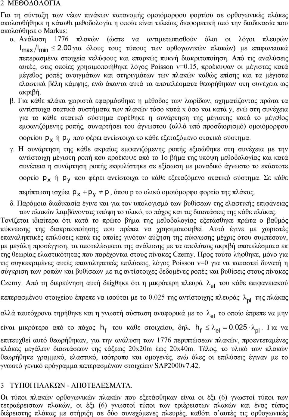 00 για όλους τους τύπους των ορθογωνικών πλακών) µε επιφανειακά πεπερασµένα στοιχεία κελύφους και επαρκώς πυκνή διακριτοποίηση. Από τις αναλύσεις αυτές, στις οποίες χρησιµοποιήθηκε λόγος Poisson ν=0.