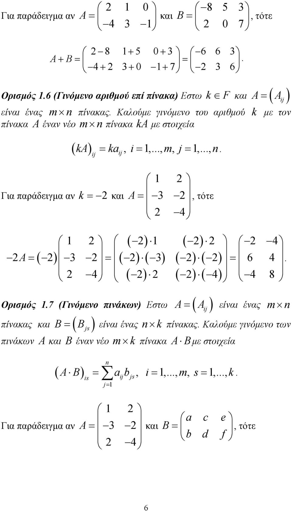 ) ( ) ( ) ( ) ( ) ( ) ( ) 4 A = ( ) = 6 4 = 4 4 4 8 Ορισµός 7 (Γινόµενο πινάκων) Εστω A = ( A ij ) είναι ένας m πίνακας και B= ( B js ) είναι ένας k πίνακας