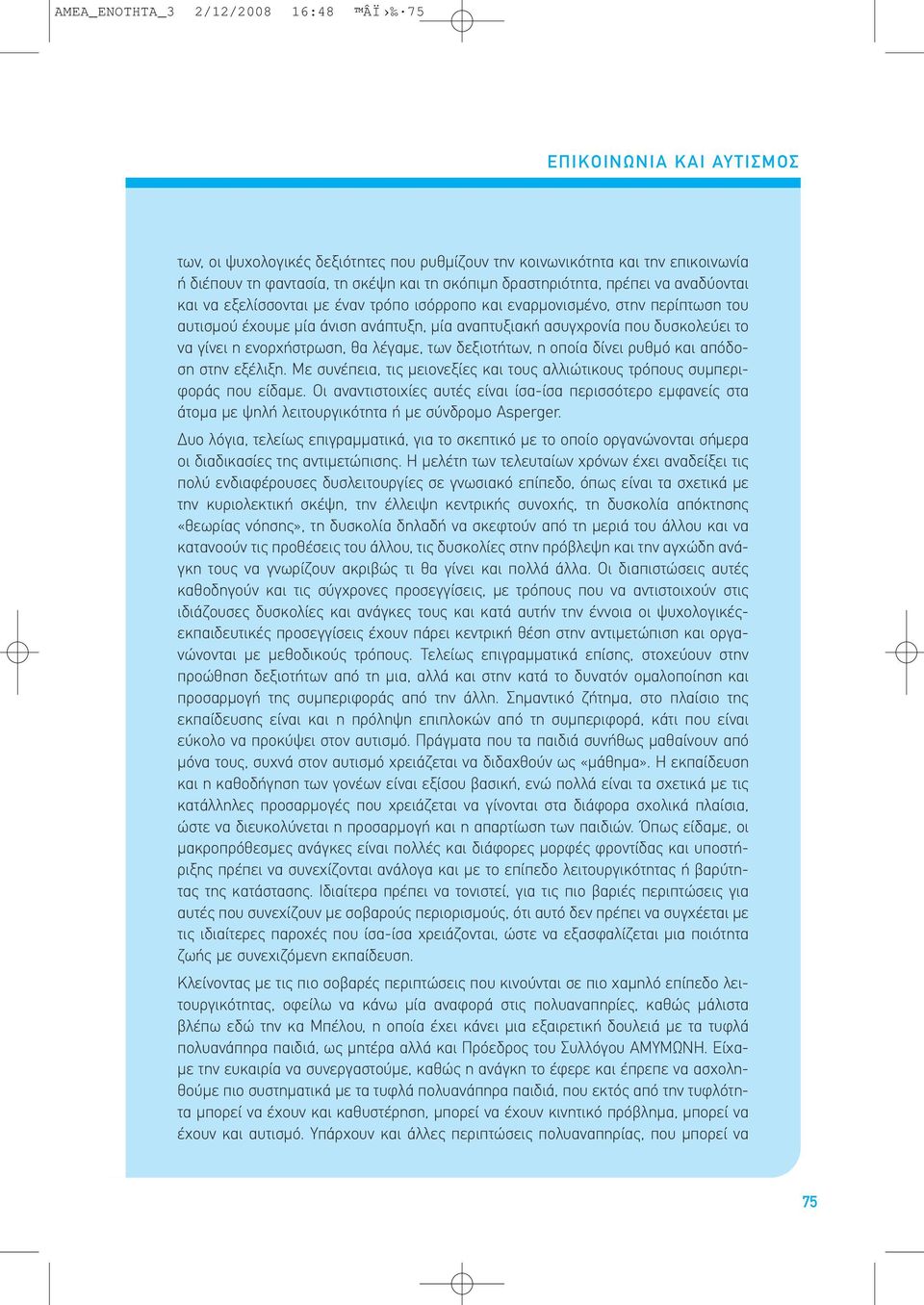 να γίνει η ενορχήστρωση, θα λέγαµε, των δεξιοτήτων, η οποία δίνει ρυθµό και απόδοση στην εξέλιξη. Με συνέπεια, τις µειονεξίες και τους αλλιώτικους τρόπους συµπεριφοράς που είδαµε.
