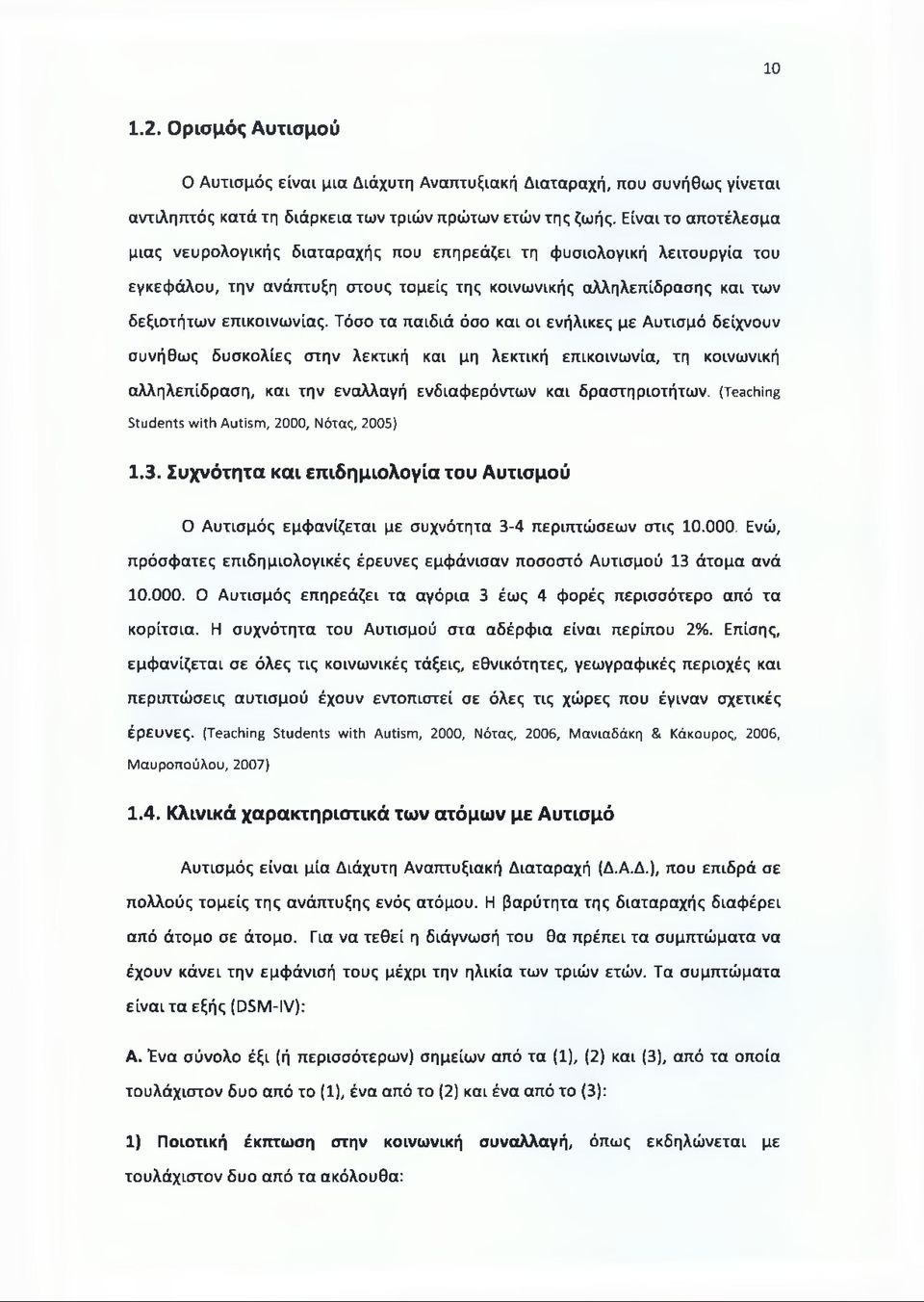 Τόσο τα παιδιά όσο και οι ενήλικες με Αυτισμό δείχνουν συνήθως δυσκολίες στην λεκτική και μη λεκτική επικοινωνία, τη κοινωνική αλληλεπίδραση, και την εναλλαγή ενδιαφερόντων και δραστηριοτήτων.
